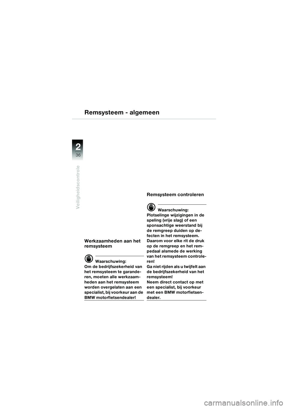 BMW MOTORRAD R 1150 GS 2002 Handleiding (in Dutch) 2
36
Veiligheidscontrole
Remsysteem - algemeen
Werkzaamheden aan het
remsysteem
d Waarschuwing:
Om de bedrijfszekerheid van
het remsysteem te garande-
ren, moeten alle werkzaam-
heden aan het remsys BMW MOTORRAD R 1150 GS 2002 Handleiding (in Dutch) 2
36
Veiligheidscontrole
Remsysteem - algemeen
Werkzaamheden aan het
remsysteem
d Waarschuwing:
Om de bedrijfszekerheid van
het remsysteem te garande-
ren, moeten alle werkzaam-
heden aan het remsys