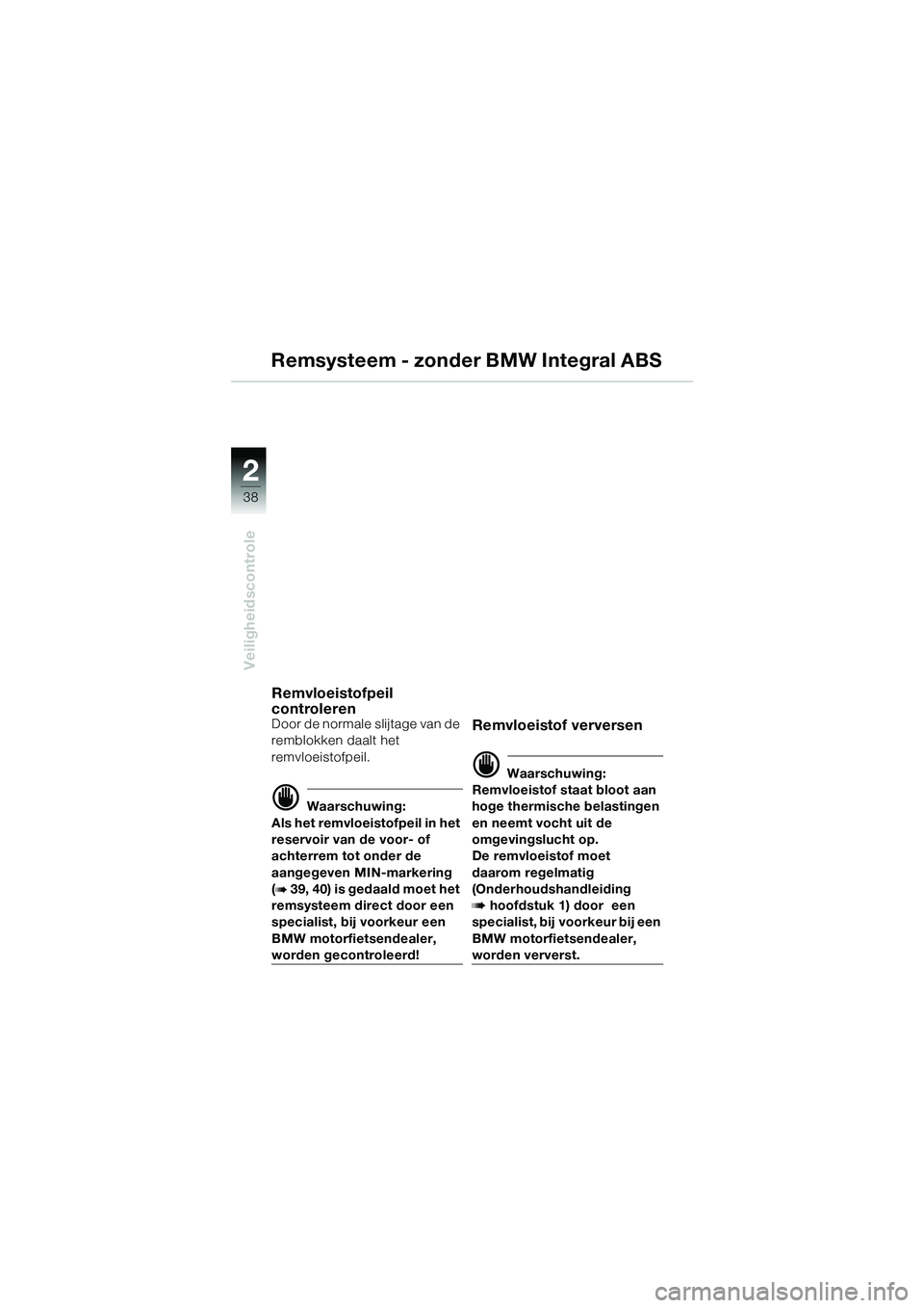 BMW MOTORRAD R 1150 GS 2002 Handleiding (in Dutch) 2
38
Veiligheidscontrole
Remsysteem - zonder BMW Integral ABS
Remvloeistofpeil
controleren
Door de normale slijtage van de
remblokken daalt het
remvloeistofpeil.
d Waarschuwing:
Als het remvloeisto BMW MOTORRAD R 1150 GS 2002 Handleiding (in Dutch) 2
38
Veiligheidscontrole
Remsysteem - zonder BMW Integral ABS
Remvloeistofpeil
controleren
Door de normale slijtage van de
remblokken daalt het
remvloeistofpeil.
d Waarschuwing:
Als het remvloeisto