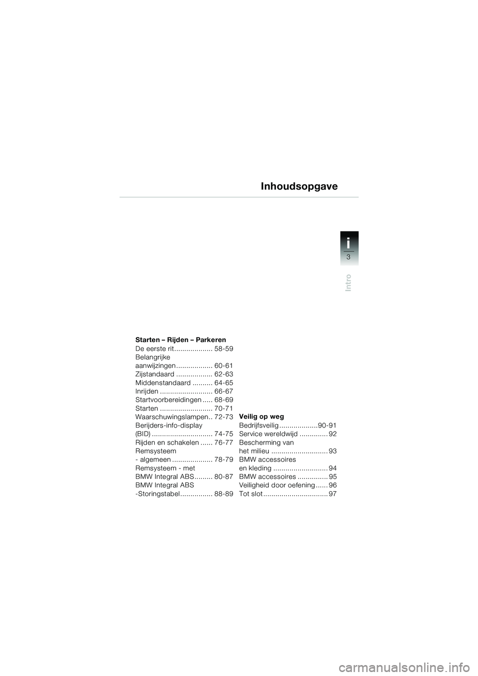 BMW MOTORRAD R 1150 GS 2002 Handleiding (in Dutch) 1i
3
Intro
Starten – Rijden – Parkeren
De eerste rit................... 58-59
Belangrijke
aanwijzingen.................. 60-61
Zijstandaard .................. 62-63
Middenstandaard .......... 64- BMW MOTORRAD R 1150 GS 2002 Handleiding (in Dutch) 1i
3
Intro
Starten – Rijden – Parkeren
De eerste rit................... 58-59
Belangrijke
aanwijzingen.................. 60-61
Zijstandaard .................. 62-63
Middenstandaard .......... 64-