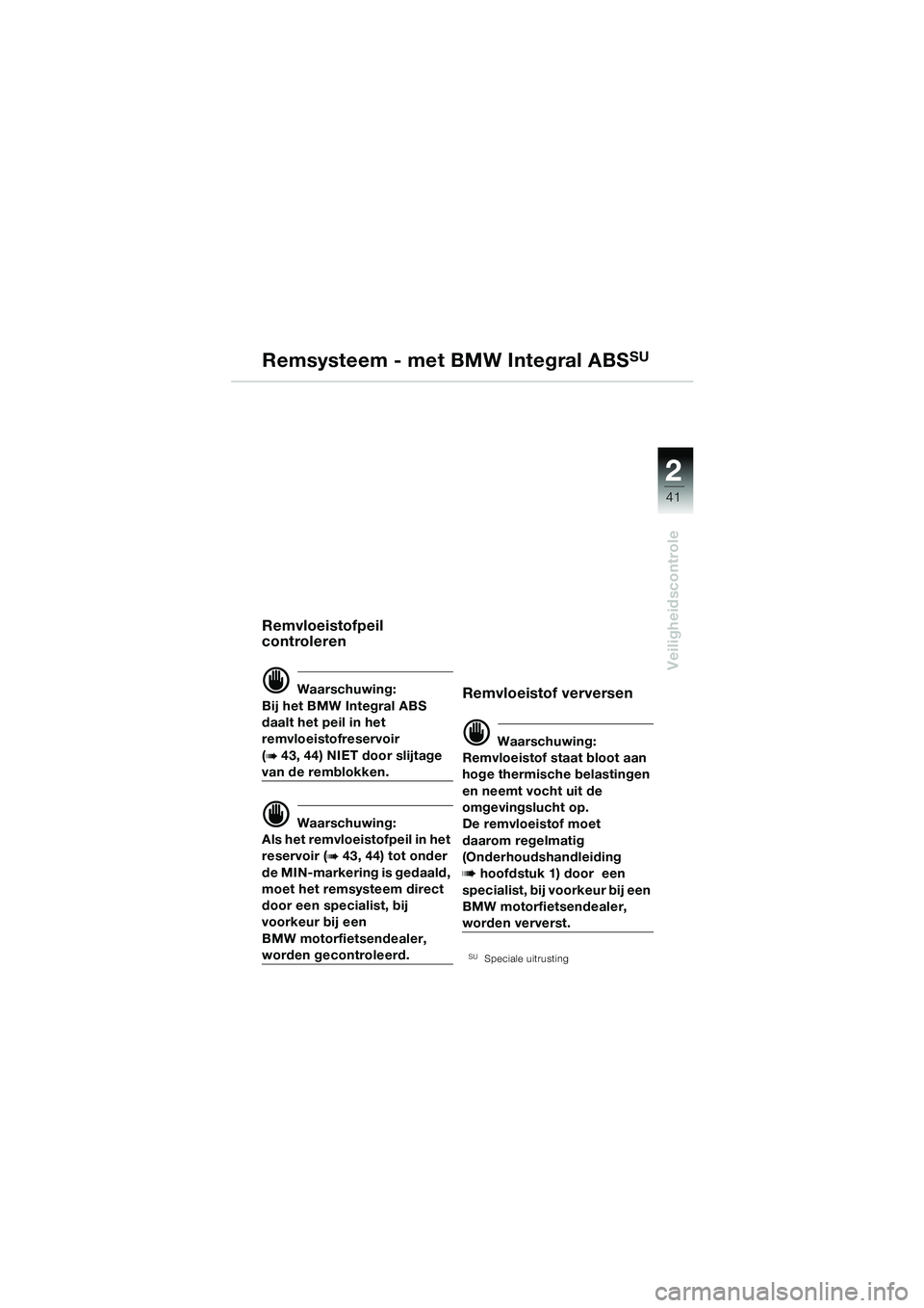 BMW MOTORRAD R 1150 GS 2002 Handleiding (in Dutch) 2
41
Veiligheidscontrole
Remsysteem - met BMW Integral ABSSU
Remvloeistofpeil
controleren
d Waarschuwing:
Bij het BMW Integral ABS
daalt het peil in het
remvloeistofreservoir
(
b 43, 44) NIET door BMW MOTORRAD R 1150 GS 2002 Handleiding (in Dutch) 2
41
Veiligheidscontrole
Remsysteem - met BMW Integral ABSSU
Remvloeistofpeil
controleren
d Waarschuwing:
Bij het BMW Integral ABS
daalt het peil in het
remvloeistofreservoir
(
b 43, 44) NIET door