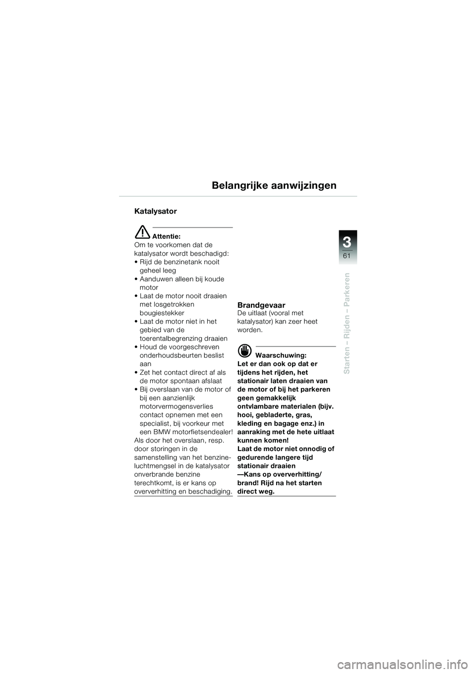 BMW MOTORRAD R 1150 GS 2002 Handleiding (in Dutch) 3 3
61
Starten – Rijden – Parkeren
Belangrijke aanwijzingen
Katalysator
e Attentie:
Om te voorkomen dat de
katalysator wordt beschadigd:
• Rijd de benzinetank nooit
geheel leeg
• Aanduwen al BMW MOTORRAD R 1150 GS 2002 Handleiding (in Dutch) 3 3
61
Starten – Rijden – Parkeren
Belangrijke aanwijzingen
Katalysator
e Attentie:
Om te voorkomen dat de
katalysator wordt beschadigd:
• Rijd de benzinetank nooit
geheel leeg
• Aanduwen al