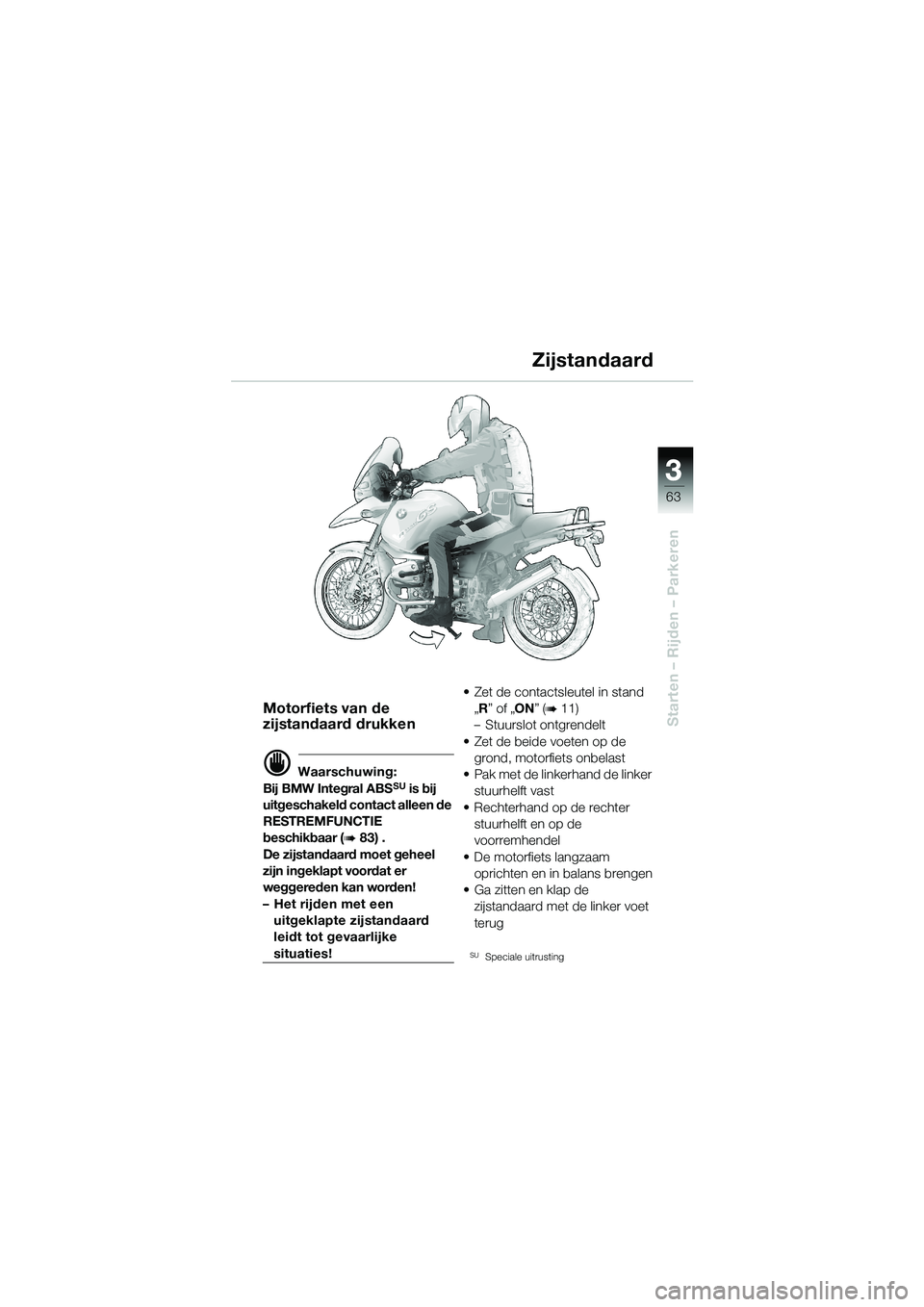 BMW MOTORRAD R 1150 GS 2002 Handleiding (in Dutch) 3 3
63
Starten – Rijden – Parkeren
Zijstandaard
Motorfiets van de
zijstandaard drukken
d Waarschuwing:
Bij BMW Integral ABSSU is bij
uitgeschakeld contact alleen de
RESTREMFUNCTIE
beschikbaar BMW MOTORRAD R 1150 GS 2002 Handleiding (in Dutch) 3 3
63
Starten – Rijden – Parkeren
Zijstandaard
Motorfiets van de
zijstandaard drukken
d Waarschuwing:
Bij BMW Integral ABSSU is bij
uitgeschakeld contact alleen de
RESTREMFUNCTIE
beschikbaar