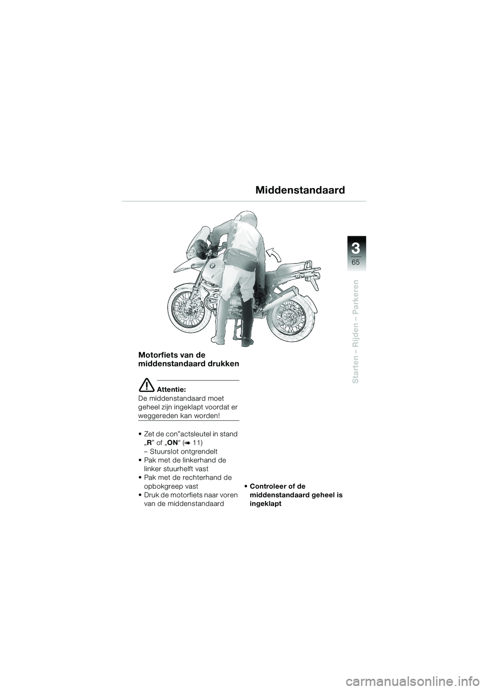 BMW MOTORRAD R 1150 GS 2002 Handleiding (in Dutch) 3 3
65
Starten – Rijden – Parkeren
Middenstandaard
Motorfiets van de
middenstandaard drukken
e Attentie:
De middenstandaard moet
geheel zijn ingeklapt voordat er
weggereden kan worden!
• Zet BMW MOTORRAD R 1150 GS 2002 Handleiding (in Dutch) 3 3
65
Starten – Rijden – Parkeren
Middenstandaard
Motorfiets van de
middenstandaard drukken
e Attentie:
De middenstandaard moet
geheel zijn ingeklapt voordat er
weggereden kan worden!
• Zet