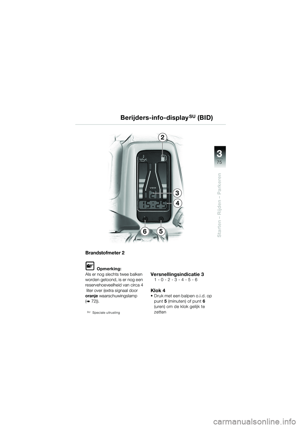 BMW MOTORRAD R 1150 GS 2002  Handleiding (in Dutch) 3 3
75
Starten – Rijden – Parkeren
2
3
4
65 Berijders-info-display
SU (BID)
Brandstofmeter 2
L Opmerking:
Als er nog slechts twee balken 
worden getoond, is er nog een 
reservehoeveelheid van circ