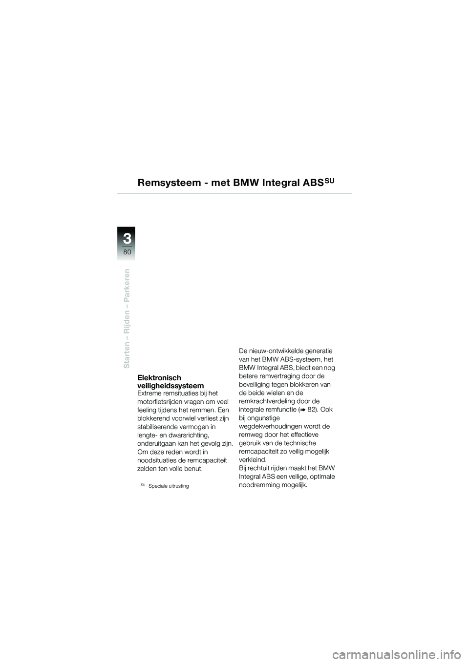 BMW MOTORRAD R 1150 GS 2002 Handleiding (in Dutch) 3 3
80
Starten – Rijden – Parkeren
Remsysteem - met BMW Integral ABSSU
Elektronisch
veiligheidssysteem
Extreme remsituaties bij het
motorfietsrijden vragen om veel
feeling tijdens het remmen. E BMW MOTORRAD R 1150 GS 2002 Handleiding (in Dutch) 3 3
80
Starten – Rijden – Parkeren
Remsysteem - met BMW Integral ABSSU
Elektronisch
veiligheidssysteem
Extreme remsituaties bij het
motorfietsrijden vragen om veel
feeling tijdens het remmen. E