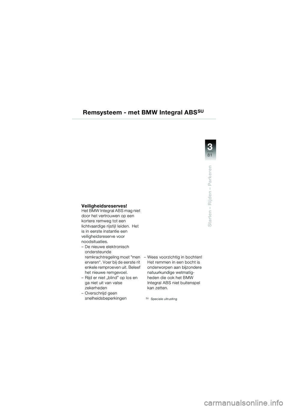 BMW MOTORRAD R 1150 GS 2002 Handleiding (in Dutch) 3 3
81
Starten – Rijden – Parkeren
Remsysteem - met BMW Integral ABSSU
Veiligheidsreserves!Het BMW Integral ABS mag niet
door het vertrouwen op een
kortere remweg tot een
lichtvaardige rijstijl BMW MOTORRAD R 1150 GS 2002 Handleiding (in Dutch) 3 3
81
Starten – Rijden – Parkeren
Remsysteem - met BMW Integral ABSSU
Veiligheidsreserves!Het BMW Integral ABS mag niet
door het vertrouwen op een
kortere remweg tot een
lichtvaardige rijstijl