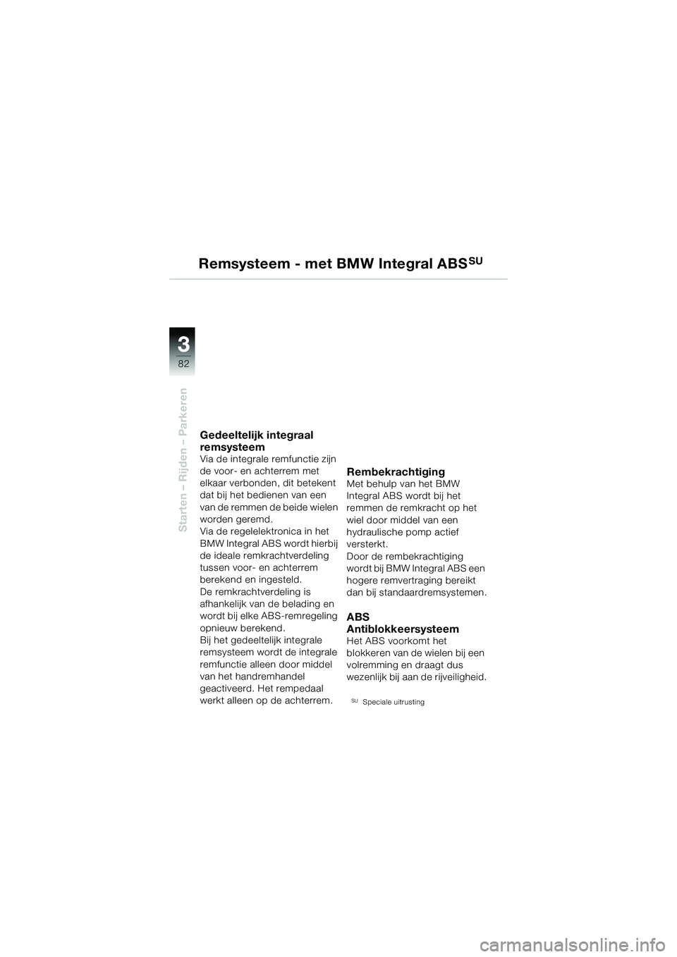 BMW MOTORRAD R 1150 GS 2002 Handleiding (in Dutch) 3 3
82
Starten – Rijden – Parkeren
Remsysteem - met BMW Integral ABSSU
Gedeeltelijk integraal
remsysteem
Via de integrale remfunctie zijn
de voor- en achterrem met
elkaar verbonden, dit beteken BMW MOTORRAD R 1150 GS 2002 Handleiding (in Dutch) 3 3
82
Starten – Rijden – Parkeren
Remsysteem - met BMW Integral ABSSU
Gedeeltelijk integraal
remsysteem
Via de integrale remfunctie zijn
de voor- en achterrem met
elkaar verbonden, dit beteken