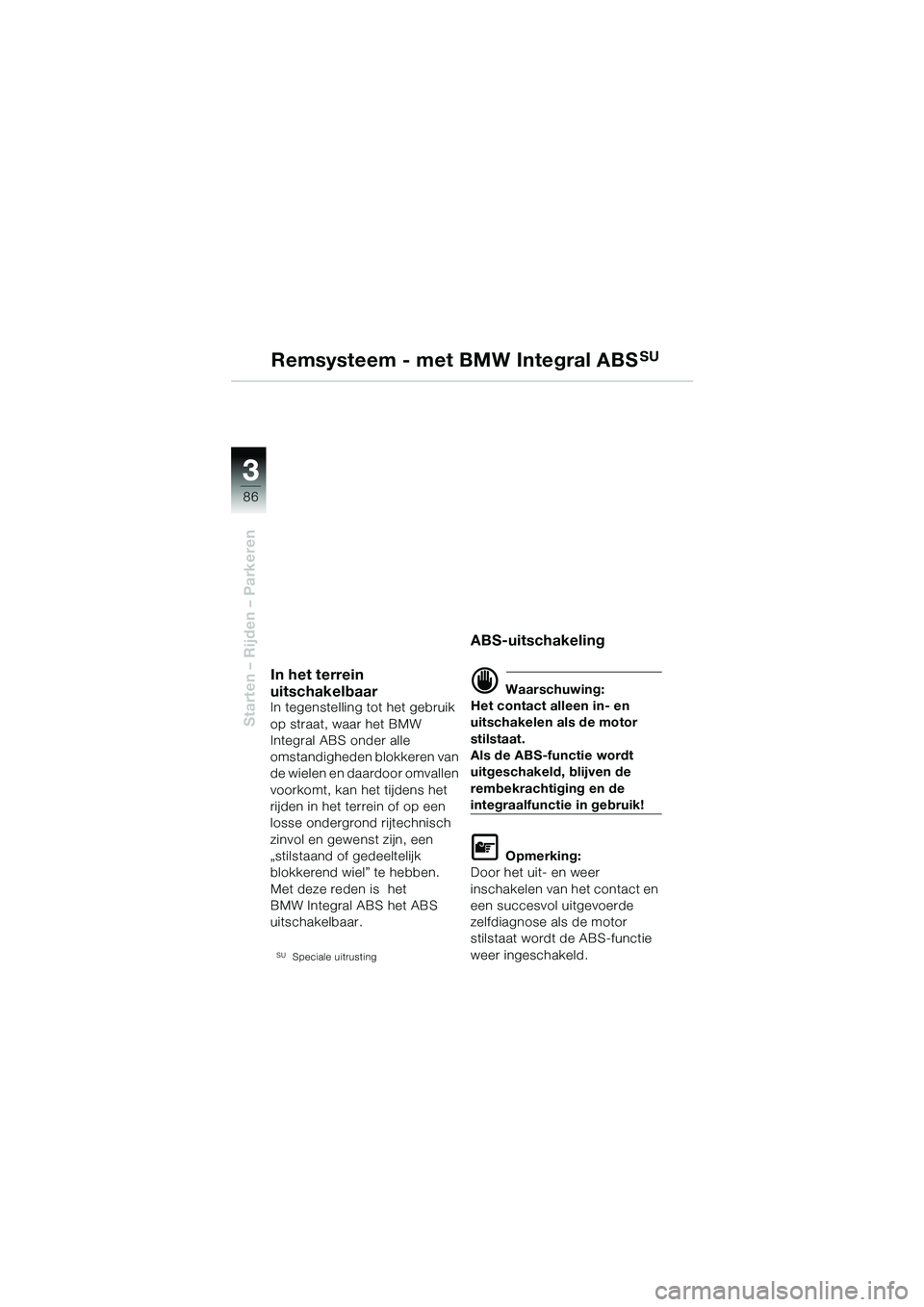 BMW MOTORRAD R 1150 GS 2002 Handleiding (in Dutch) 3 3
86
Starten – Rijden – Parkeren
Remsysteem - met BMW Integral ABSSU
In het terrein
uitschakelbaar
In tegenstelling tot het gebruik
op straat, waar het BMW
Integral ABS onder alle
omstandigh BMW MOTORRAD R 1150 GS 2002 Handleiding (in Dutch) 3 3
86
Starten – Rijden – Parkeren
Remsysteem - met BMW Integral ABSSU
In het terrein
uitschakelbaar
In tegenstelling tot het gebruik
op straat, waar het BMW
Integral ABS onder alle
omstandigh