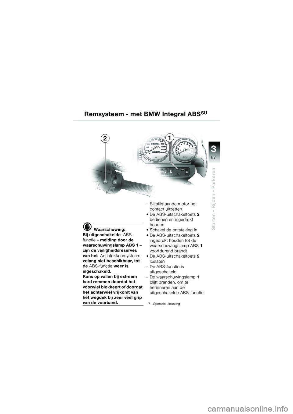 BMW MOTORRAD R 1150 GS 2002 Handleiding (in Dutch) 3 3
87
Starten – Rijden – Parkeren
Remsysteem - met BMW Integral ABSSU
21
d Waarschuwing:
Bij uitgeschakelde ABS-
functie – melding door de
waarschuwingslamp ABS 1 –
zijn de veiligheidsreser BMW MOTORRAD R 1150 GS 2002 Handleiding (in Dutch) 3 3
87
Starten – Rijden – Parkeren
Remsysteem - met BMW Integral ABSSU
21
d Waarschuwing:
Bij uitgeschakelde ABS-
functie – melding door de
waarschuwingslamp ABS 1 –
zijn de veiligheidsreser