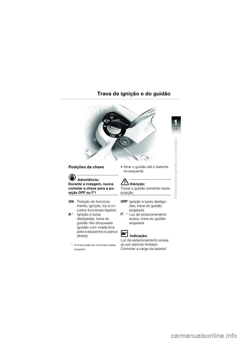 BMW MOTORRAD R 1150 GS 2002 Manual do condutor (in Portuguese) 111
11
Informações gerais e comandos
Trava de ignição e do guidão
Posições da chave
d Advertência:
Durante a rodagem, nunca
comutar a chave para a po-
sição OFF ou I!
ON Posição de funcio BMW MOTORRAD R 1150 GS 2002 Manual do condutor (in Portuguese) 111
11
Informações gerais e comandos
Trava de ignição e do guidão
Posições da chave
d Advertência:
Durante a rodagem, nunca
comutar a chave para a po-
sição OFF ou I!
ON Posição de funcio