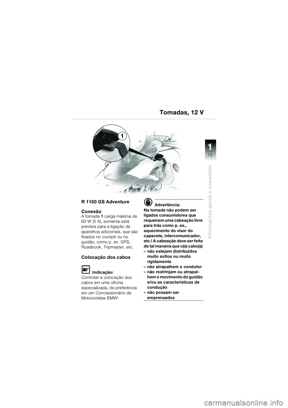 BMW MOTORRAD R 1150 GS 2002 Manual do condutor (in Portuguese) 111
13
Informações gerais e comandos
1
R 1150 GS Adventure
Conexão
A tomada 1 carga máxima de
60 W (5 A), somente está
prevista para a ligação de
aparelhos adicionais, que são
fixados no c BMW MOTORRAD R 1150 GS 2002 Manual do condutor (in Portuguese) 111
13
Informações gerais e comandos
1
R 1150 GS Adventure
Conexão
A tomada 1 carga máxima de
60 W (5 A), somente está
prevista para a ligação de
aparelhos adicionais, que são
fixados no c