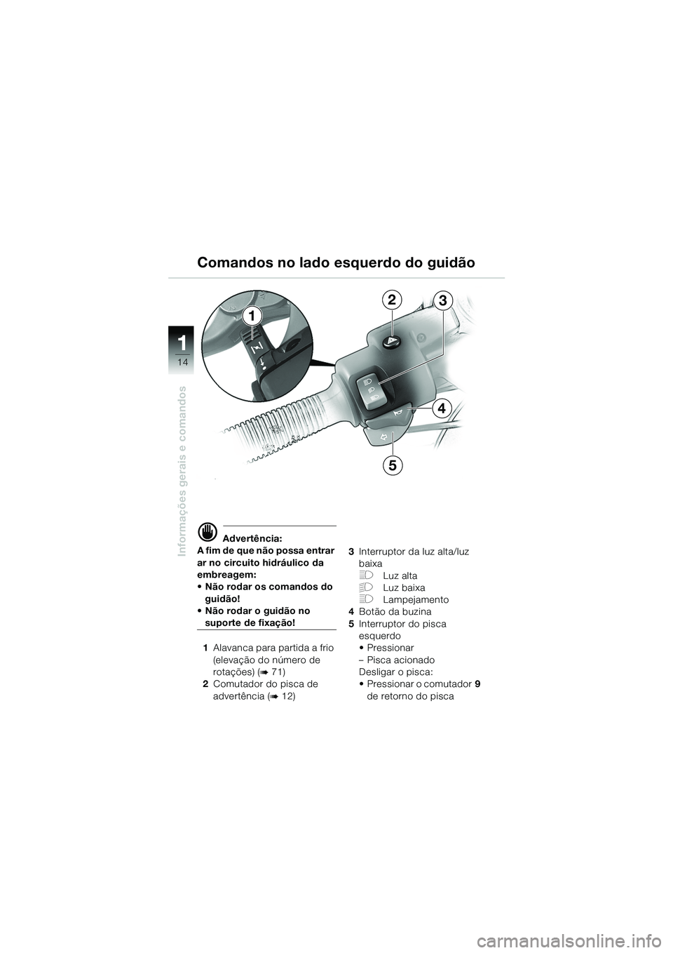 BMW MOTORRAD R 1150 GS 2002 Manual do condutor (in Portuguese) 11
14
Informações gerais e comandos
1
23
4
5
d Advertência:
A fim de que não possa entrar
ar no circuito hidráulico da
embreagem:
• Não rodar os comandos do guidão!
• Não rodar o guid BMW MOTORRAD R 1150 GS 2002 Manual do condutor (in Portuguese) 11
14
Informações gerais e comandos
1
23
4
5
d Advertência:
A fim de que não possa entrar
ar no circuito hidráulico da
embreagem:
• Não rodar os comandos do guidão!
• Não rodar o guid