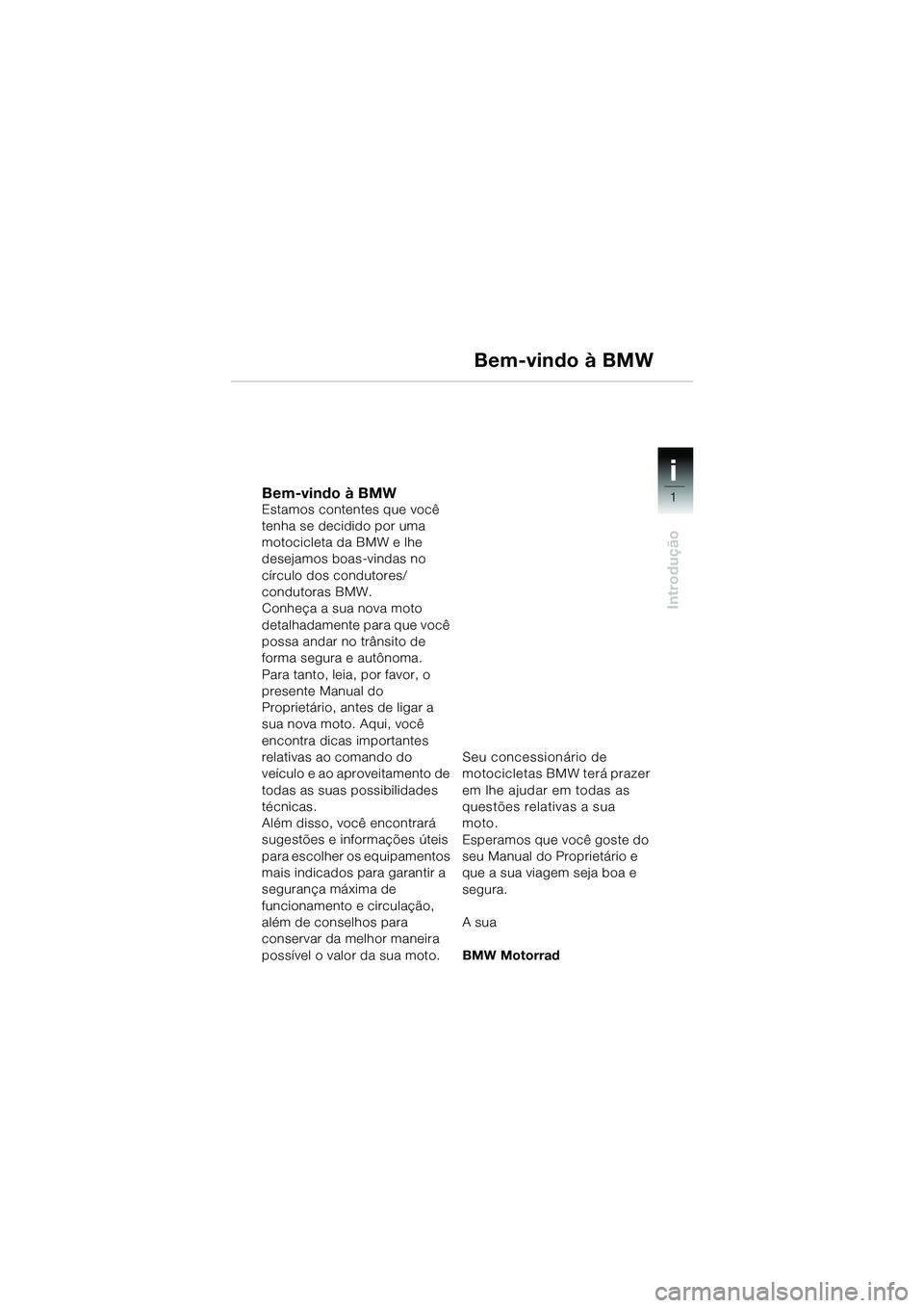 BMW MOTORRAD R 1150 GS Adventure 2002 Manual do condutor (in Portuguese) 1
Introdução
i
Bem-vindo à BMWEstamos contentes que você
tenha se decidido por uma
motocicleta da BMW e lhe
desejamos boas-vindas no
círculo dos condutores/
condutoras BMW.
Conheça a sua no BMW MOTORRAD R 1150 GS Adventure 2002 Manual do condutor (in Portuguese) 1
Introdução
i
Bem-vindo à BMWEstamos contentes que você
tenha se decidido por uma
motocicleta da BMW e lhe
desejamos boas-vindas no
círculo dos condutores/
condutoras BMW.
Conheça a sua no
