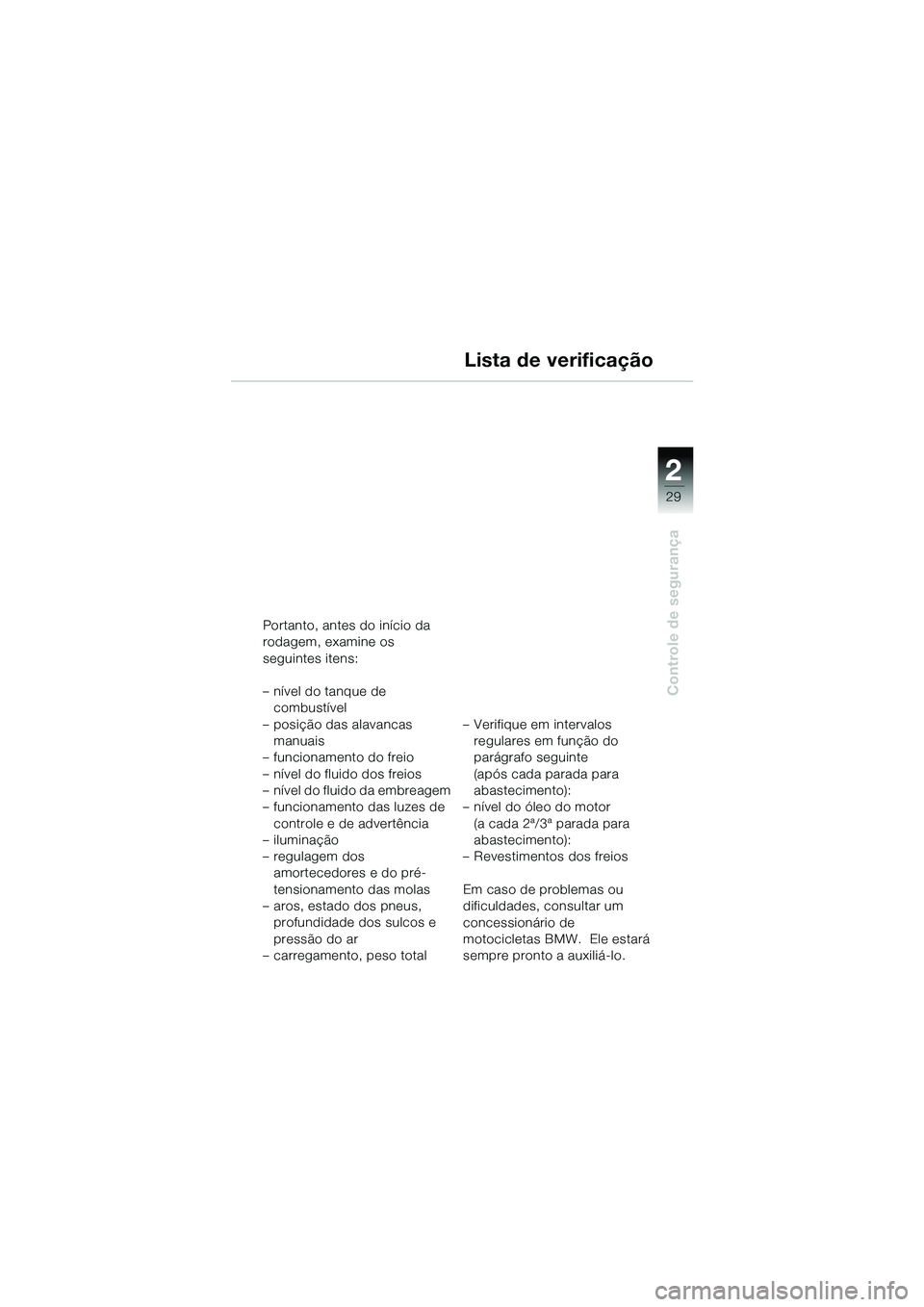 BMW MOTORRAD R 1150 GS 2002 Manual do condutor (in Portuguese) 2
29
Controle de segurança
Lista de verificação
Portanto, antes do inÃcio da
rodagem, examine os
seguintes itens:
– nÃvel do tanque de combustÃvel
– posição das alavancas manuais
– f BMW MOTORRAD R 1150 GS 2002 Manual do condutor (in Portuguese) 2
29
Controle de segurança
Lista de verificação
Portanto, antes do inÃcio da
rodagem, examine os
seguintes itens:
– nÃvel do tanque de combustÃvel
– posição das alavancas manuais
– f