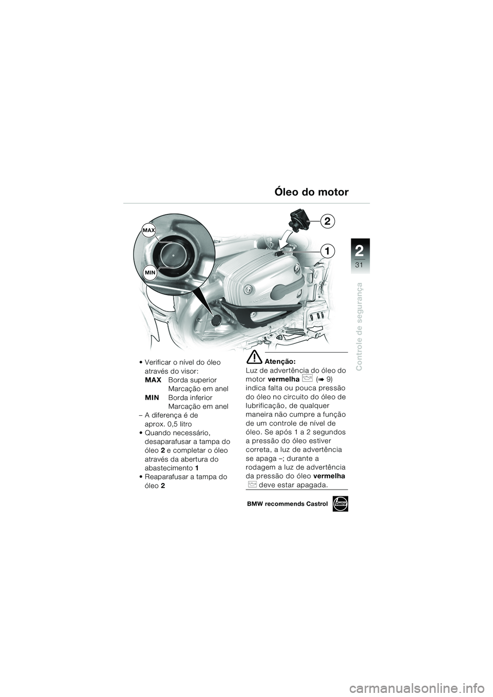 BMW MOTORRAD R 1150 GS 2002 Manual do condutor (in Portuguese) 2
31
Controle de segurança
1
MAXMIN2
Óleo do motor
• Verificar o nÃvel do óleo
através do visor:
MAX Borda superior
Marcação em anel
MIN Borda inferior
Marcação em anel
– A diferença BMW MOTORRAD R 1150 GS 2002 Manual do condutor (in Portuguese) 2
31
Controle de segurança
1
MAXMIN2
Óleo do motor
• Verificar o nÃvel do óleo
através do visor:
MAX Borda superior
Marcação em anel
MIN Borda inferior
Marcação em anel
– A diferença