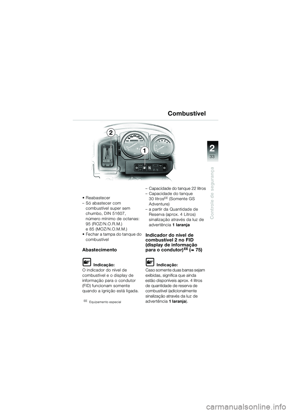 BMW MOTORRAD R 1150 GS 2002  Manual do condutor (in Portuguese) 2
33
Controle de segurança
• Reabastecer
–Só abastecer com combustível super sem 
chumbo, DIN 51607,
número mínimo de octanas: 
95 (ROZ/N.O.R.M.)
e 85 (MOZ/N.O.M.M.)
• Fechar a tampa do tan
