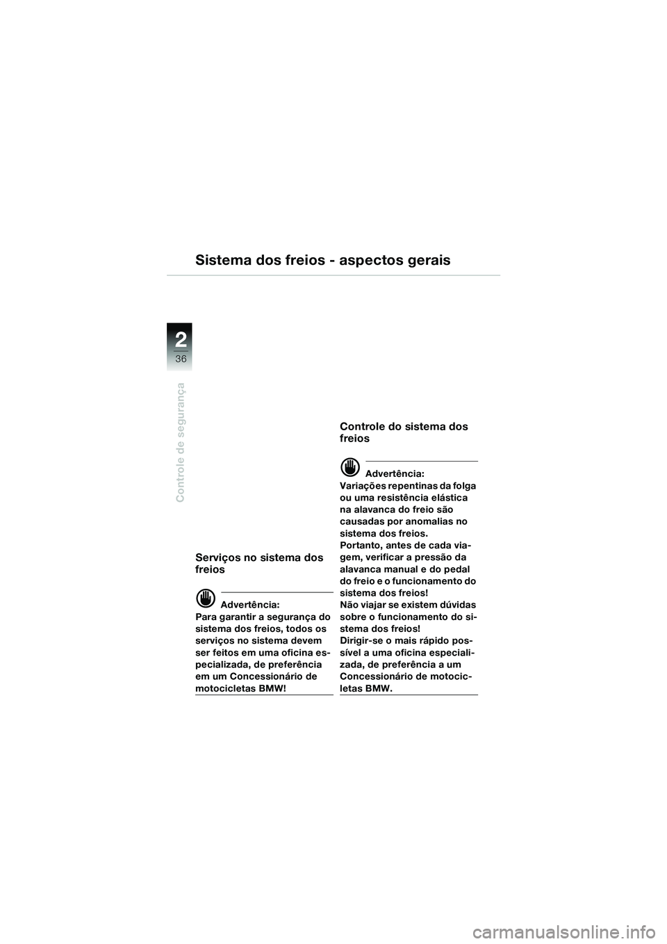 BMW MOTORRAD R 1150 GS 2002 Manual do condutor (in Portuguese) 2
36
Controle de segurança
Sistema dos freios - aspectos gerais
Serviços no sistema dos
freios
d Advertência:
Para garantir a segurança do
sistema dos freios, todos os
serviços no sistema deve BMW MOTORRAD R 1150 GS 2002 Manual do condutor (in Portuguese) 2
36
Controle de segurança
Sistema dos freios - aspectos gerais
Serviços no sistema dos
freios
d Advertência:
Para garantir a segurança do
sistema dos freios, todos os
serviços no sistema deve