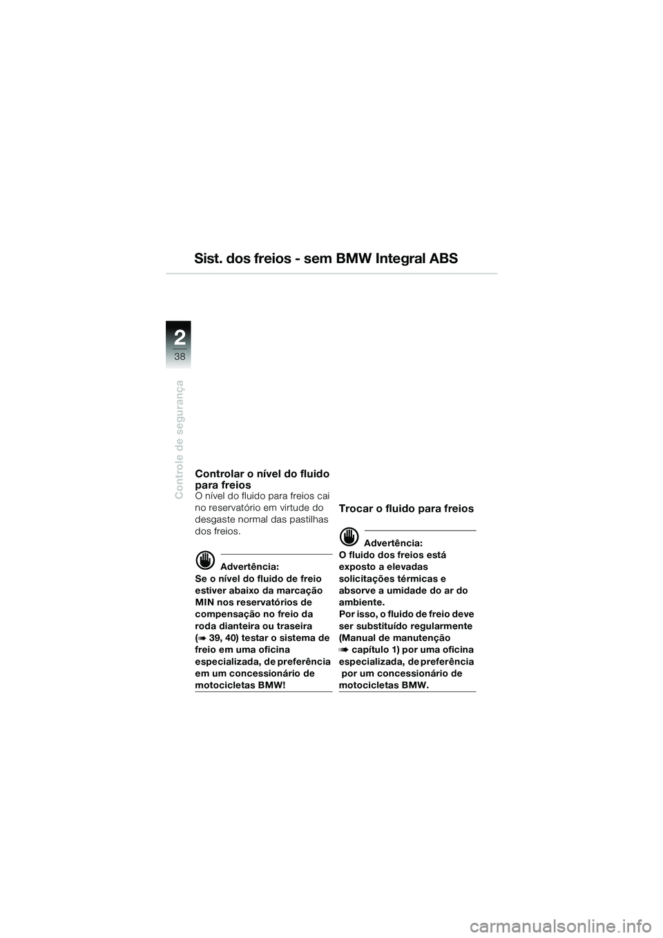 BMW MOTORRAD R 1150 GS 2002 Manual do condutor (in Portuguese) 2
38
Controle de segurança
Sist. dos freios - sem BMW Integral ABS
Controlar o nÃvel do fluido
para freios
O nÃvel do fluido para freios cai
no reservatório em virtude do
desgaste normal das pa BMW MOTORRAD R 1150 GS 2002 Manual do condutor (in Portuguese) 2
38
Controle de segurança
Sist. dos freios - sem BMW Integral ABS
Controlar o nÃvel do fluido
para freios
O nÃvel do fluido para freios cai
no reservatório em virtude do
desgaste normal das pa