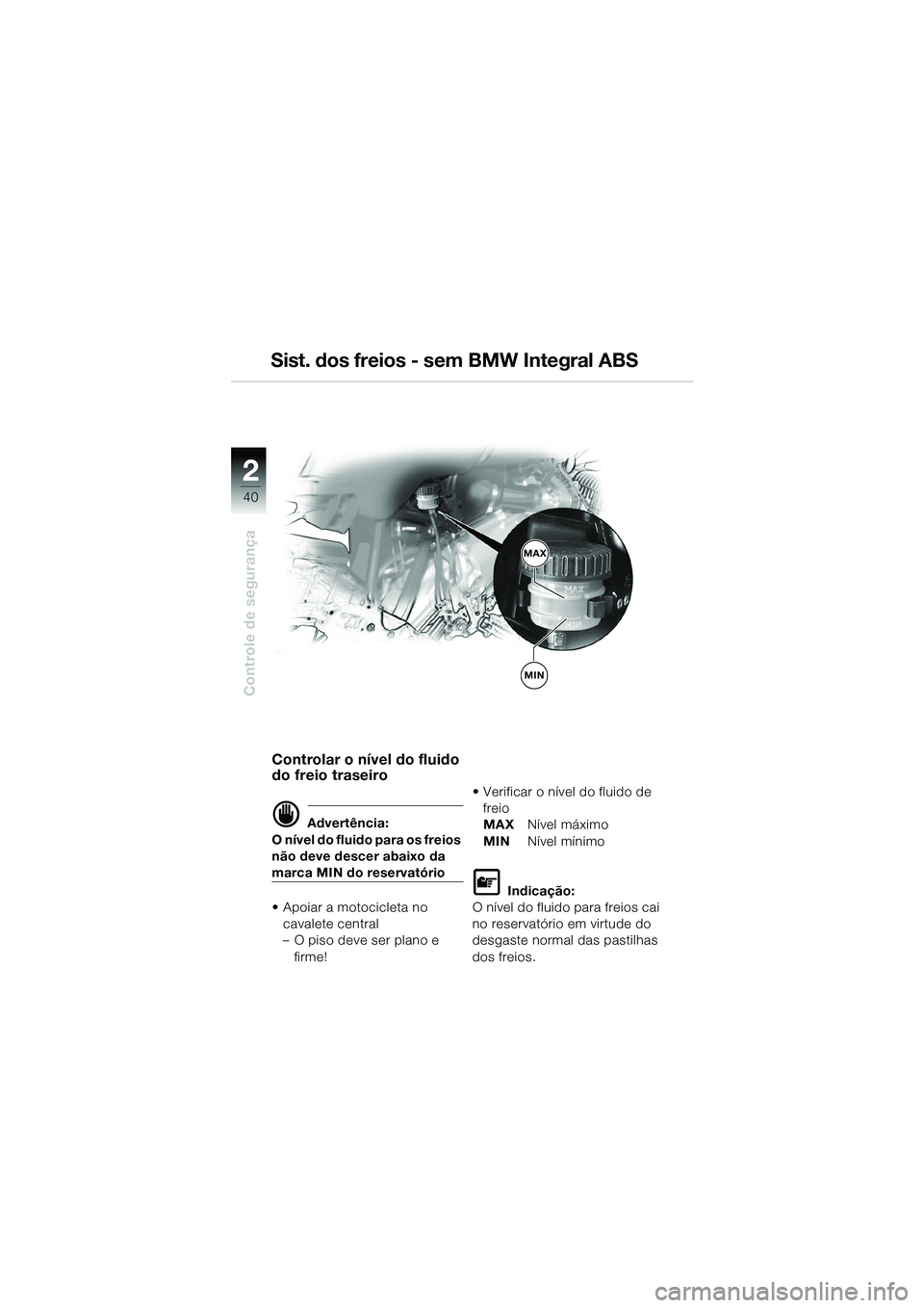 BMW MOTORRAD R 1150 GS 2002 Manual do condutor (in Portuguese) 2
40
Controle de segurança
Sist. dos freios - sem BMW Integral ABS
MIN
MAX
Controlar o nível do fluido
do freio traseiro
d Advertência:
O nível do fluido para os freios
não deve descer abaixo d BMW MOTORRAD R 1150 GS 2002 Manual do condutor (in Portuguese) 2
40
Controle de segurança
Sist. dos freios - sem BMW Integral ABS
MIN
MAX
Controlar o nível do fluido
do freio traseiro
d Advertência:
O nível do fluido para os freios
não deve descer abaixo d