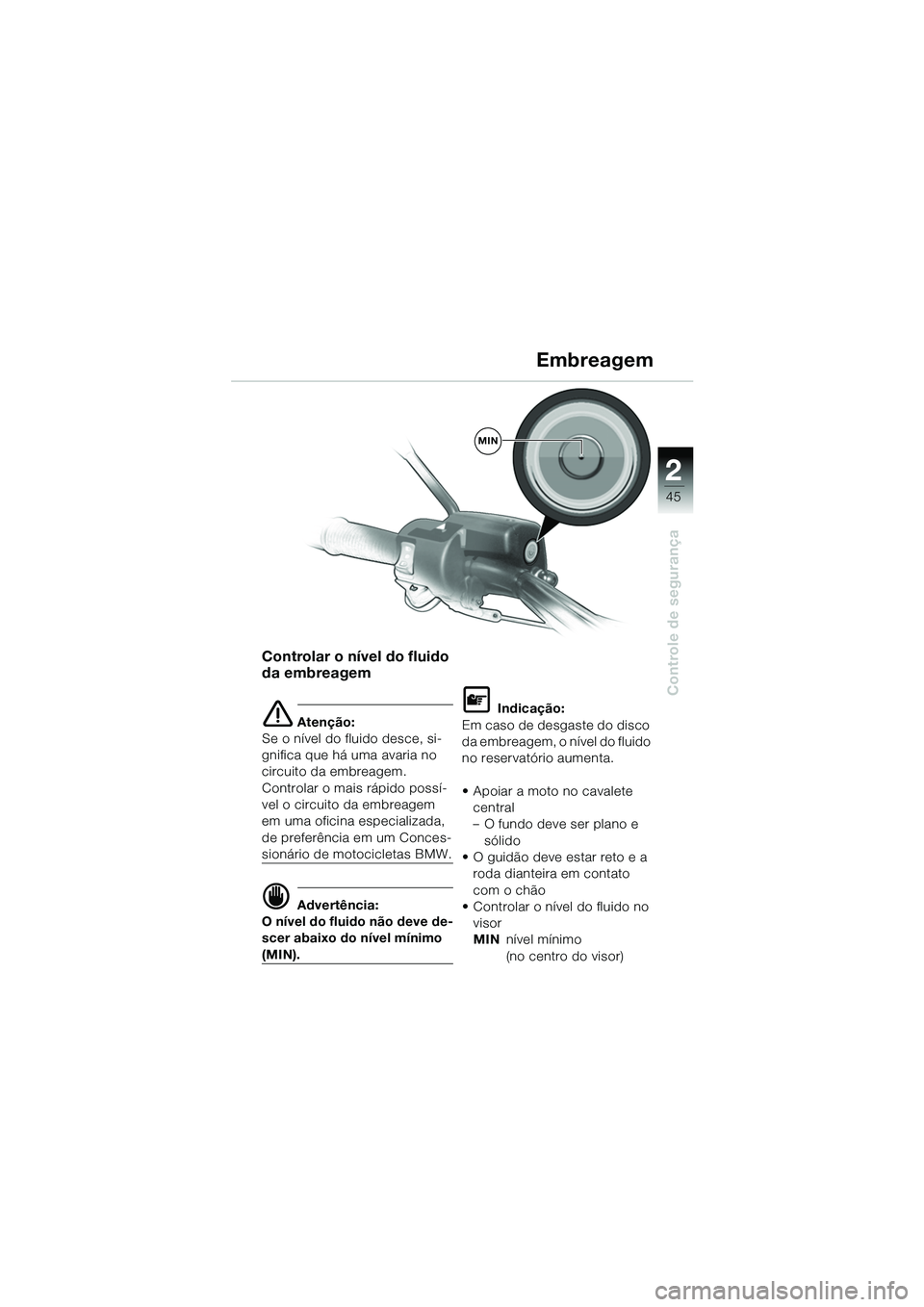 BMW MOTORRAD R 1150 GS 2002 Manual do condutor (in Portuguese) 2
45
Controle de segurança
Controlar o nível do fluido
da embreagem
e Atenção:
Se o nível do fluido desce, si-
gnifica que há uma avaria no
circuito da embreagem.
Controlar o mais rápido pos BMW MOTORRAD R 1150 GS 2002 Manual do condutor (in Portuguese) 2
45
Controle de segurança
Controlar o nível do fluido
da embreagem
e Atenção:
Se o nível do fluido desce, si-
gnifica que há uma avaria no
circuito da embreagem.
Controlar o mais rápido pos