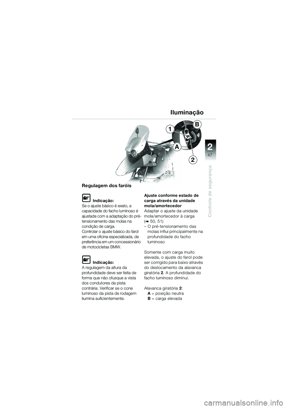 BMW MOTORRAD R 1150 GS 2002 Manual do condutor (in Portuguese) 2
47
Controle de segurança
1
2
A
B
Iluminação
Regulagem dos faróis
L Indicação:
Se o ajuste básico é exato, a
capacidade do facho luminoso é
ajustada com a adaptação do pré-
tensionament BMW MOTORRAD R 1150 GS 2002 Manual do condutor (in Portuguese) 2
47
Controle de segurança
1
2
A
B
Iluminação
Regulagem dos faróis
L Indicação:
Se o ajuste básico é exato, a
capacidade do facho luminoso é
ajustada com a adaptação do pré-
tensionament