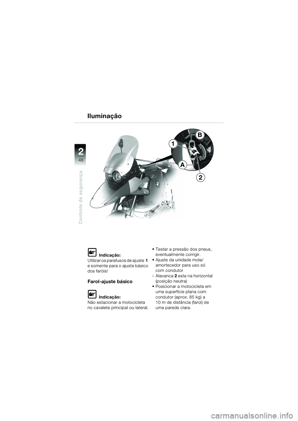 BMW MOTORRAD R 1150 GS 2002 Manual do condutor (in Portuguese) 2
48
Controle de segurança
1
2
B
A
Iluminação
L Indicação:
Utilizar os parafusos de ajuste 1
e somente para o ajuste básico
dos faróis!
Farol-ajuste básico
L Indicação:
Não estacionar a BMW MOTORRAD R 1150 GS 2002 Manual do condutor (in Portuguese) 2
48
Controle de segurança
1
2
B
A
Iluminação
L Indicação:
Utilizar os parafusos de ajuste 1
e somente para o ajuste básico
dos faróis!
Farol-ajuste básico
L Indicação:
Não estacionar a