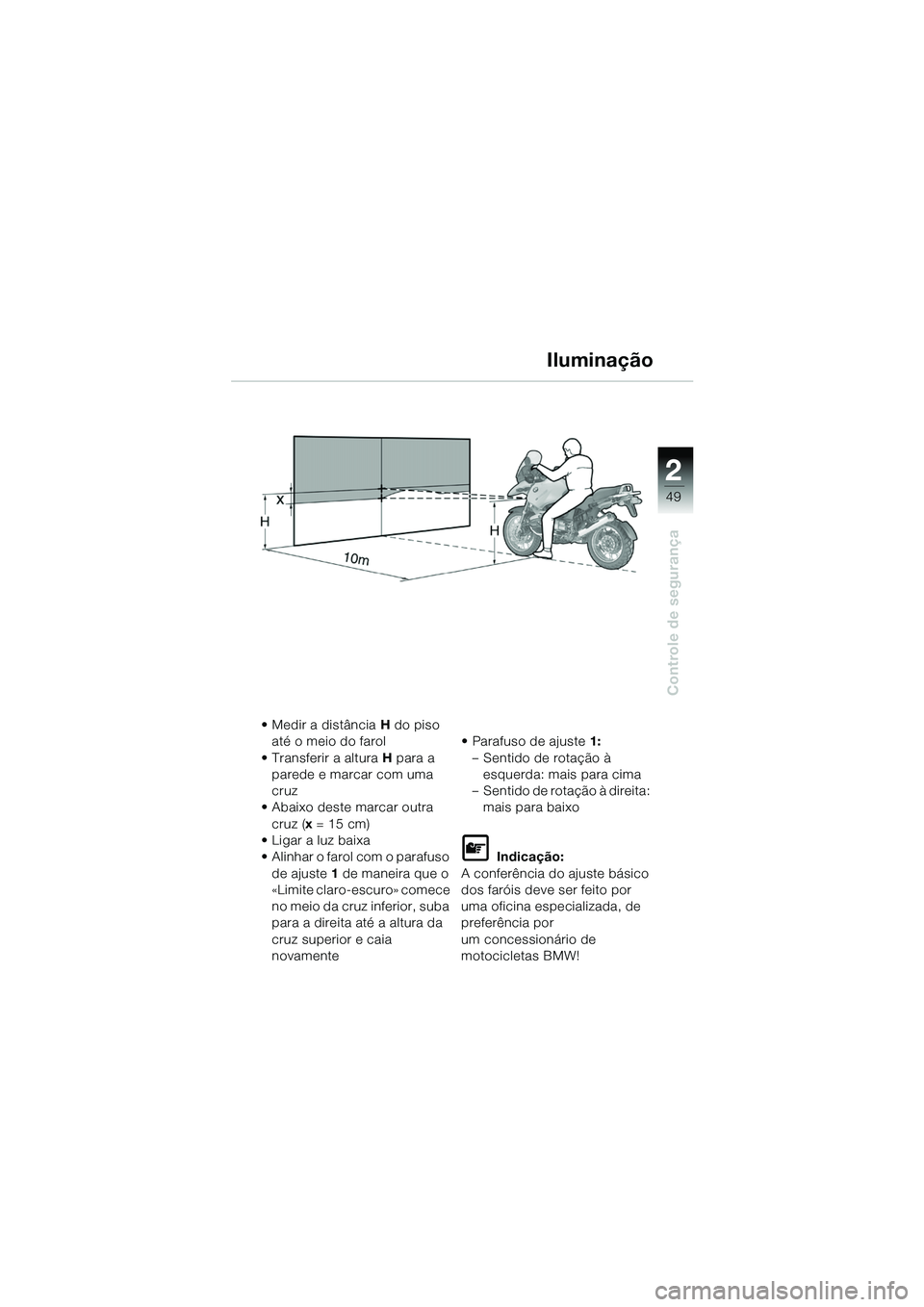 BMW MOTORRAD R 1150 GS 2002 Manual do condutor (in Portuguese) 2
49
Controle de segurança
Iluminação
• Medir a distância H do piso
até o meio do farol
• Transferir a altura H para a
parede e marcar com uma
cruz
• Abaixo deste marcar outra cruz ( x BMW MOTORRAD R 1150 GS 2002 Manual do condutor (in Portuguese) 2
49
Controle de segurança
Iluminação
• Medir a distância H do piso
até o meio do farol
• Transferir a altura H para a
parede e marcar com uma
cruz
• Abaixo deste marcar outra cruz ( x