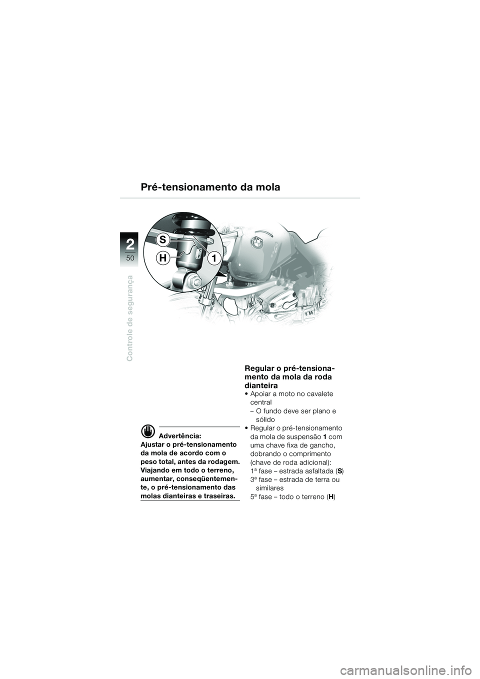 BMW MOTORRAD R 1150 GS 2002 Manual do condutor (in Portuguese) 2
50
Controle de segurança
1
S
H
d Advertência:
Ajustar o pré-tensionamento
da mola de acordo com o
peso total, antes da rodagem.
Viajando em todo o terreno,
aumentar, conseqüentemen-
te, o prà BMW MOTORRAD R 1150 GS 2002 Manual do condutor (in Portuguese) 2
50
Controle de segurança
1
S
H
d Advertência:
Ajustar o pré-tensionamento
da mola de acordo com o
peso total, antes da rodagem.
Viajando em todo o terreno,
aumentar, conseqüentemen-
te, o prÃ
