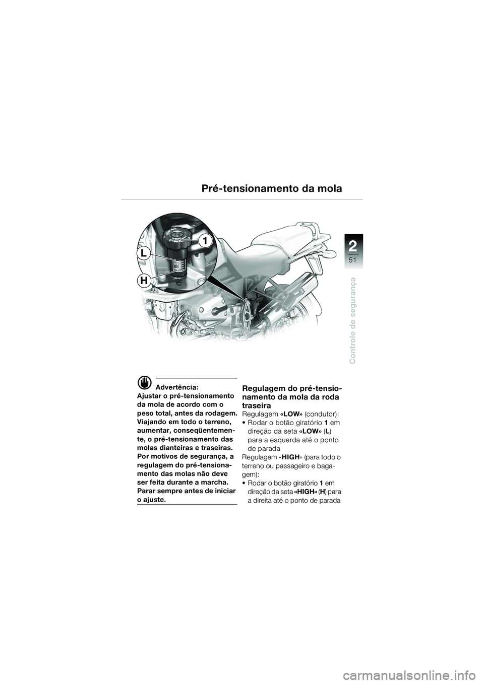 BMW MOTORRAD R 1150 GS 2002 Manual do condutor (in Portuguese) 2
51
Controle de segurança
H
L
1
d Advertência:
Ajustar o pré-tensionamento
da mola de acordo com o
peso total, antes da rodagem.
Viajando em todo o terreno,
aumentar, conseqüentemen-
te, o prà BMW MOTORRAD R 1150 GS 2002 Manual do condutor (in Portuguese) 2
51
Controle de segurança
H
L
1
d Advertência:
Ajustar o pré-tensionamento
da mola de acordo com o
peso total, antes da rodagem.
Viajando em todo o terreno,
aumentar, conseqüentemen-
te, o prÃ