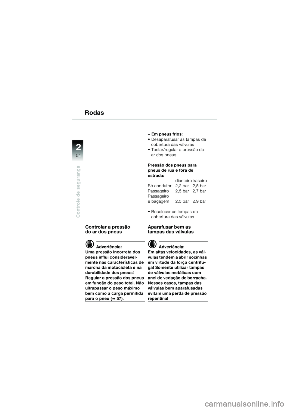 BMW MOTORRAD R 1150 GS 2002 Manual do condutor (in Portuguese) 2
54
Controle de segurança
Rodas
Controlar a pressão
do ar dos pneus
d Advertência:
Uma pressão incorreta dos
pneus influi consideravel-
mente nas caracterÃsticas de
marcha da motocicleta e na BMW MOTORRAD R 1150 GS 2002 Manual do condutor (in Portuguese) 2
54
Controle de segurança
Rodas
Controlar a pressão
do ar dos pneus
d Advertência:
Uma pressão incorreta dos
pneus influi consideravel-
mente nas caracterÃsticas de
marcha da motocicleta e na