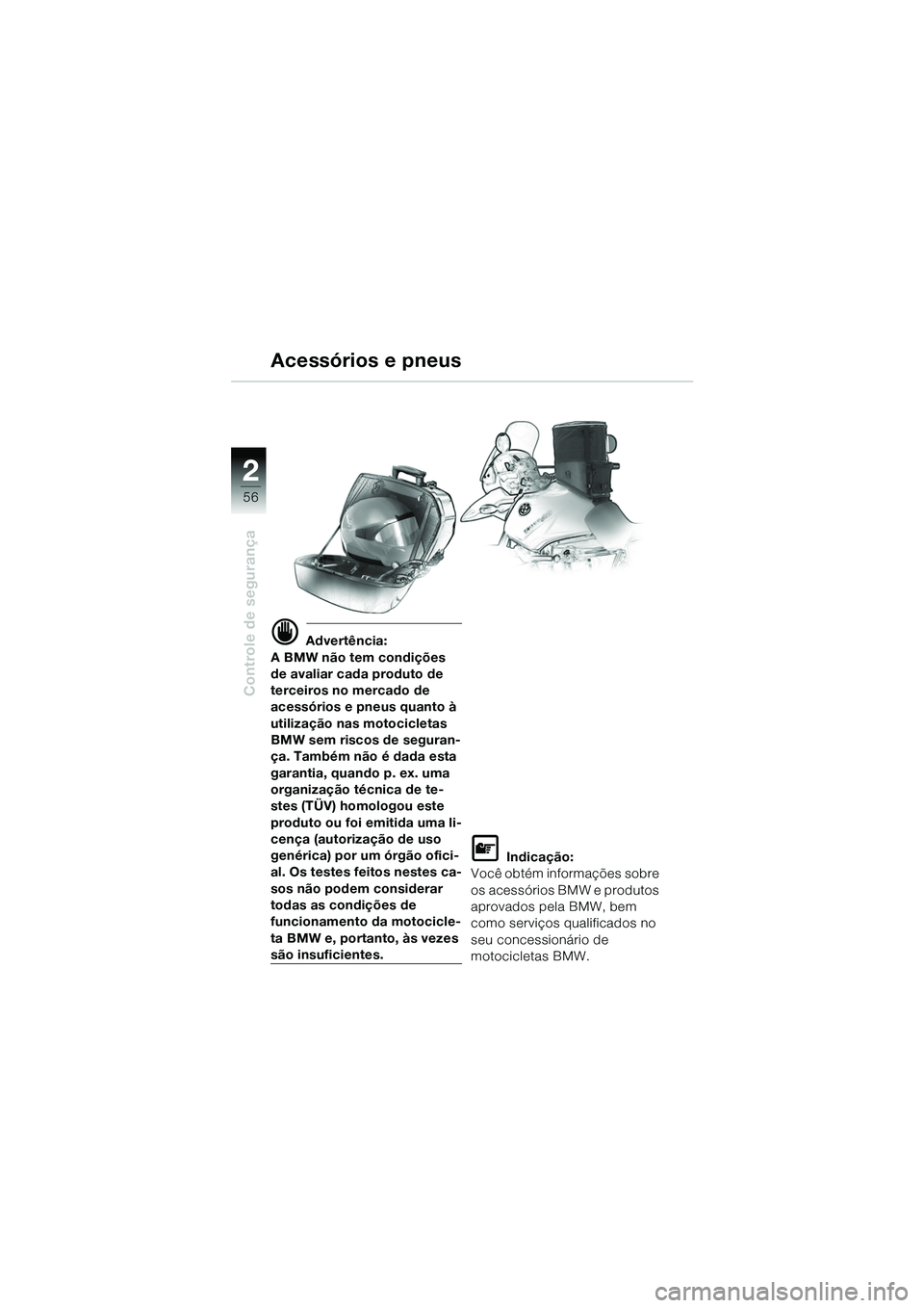 BMW MOTORRAD R 1150 GS 2002 Manual do condutor (in Portuguese) 2
56
Controle de segurança
Acessórios e pneus
d Advertência:
A BMW não tem condições
de avaliar cada produto de
terceiros no mercado de
acessórios e pneus quanto Ã
utilização nas motocic BMW MOTORRAD R 1150 GS 2002 Manual do condutor (in Portuguese) 2
56
Controle de segurança
Acessórios e pneus
d Advertência:
A BMW não tem condições
de avaliar cada produto de
terceiros no mercado de
acessórios e pneus quanto Ã
utilização nas motocic