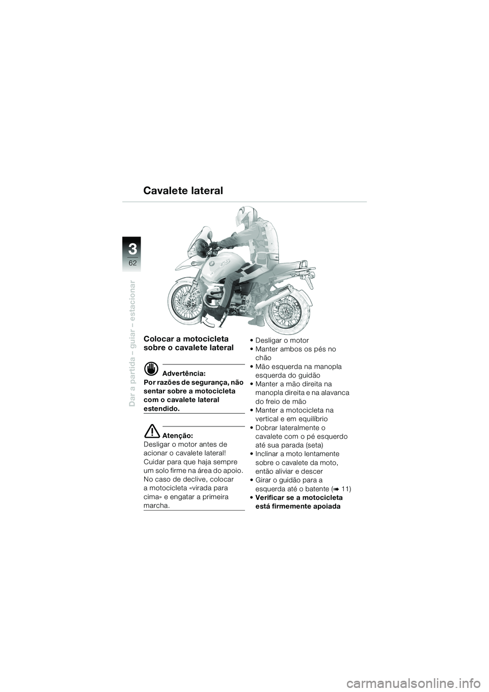 BMW MOTORRAD R 1150 GS 2002  Manual do condutor (in Portuguese) 33
62
Dar a partida – guiar – estacionar
Colocar a motocicleta 
sobre o cavalete lateral
d Advertência:
Por razões de segurança, não 
sentar sobre a motocicleta 
com o cavalete lateral 
estend