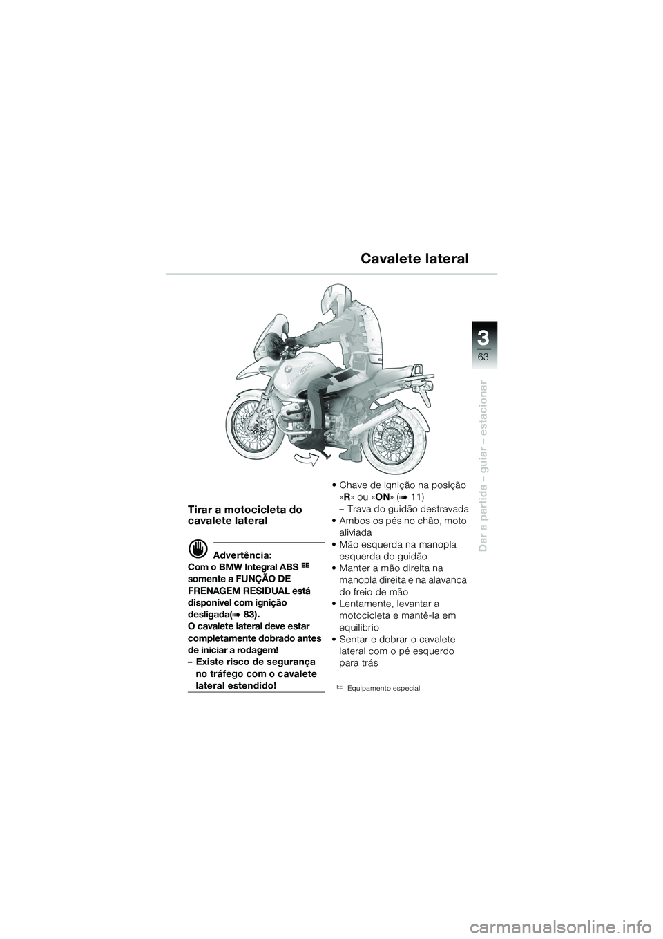 BMW MOTORRAD R 1150 GS 2002  Manual do condutor (in Portuguese) 33
63
Dar a partida – guiar – estacionar
Tirar a motocicleta do 
cavalete lateral
d Advertência:
Com o BMW Integral ABS EE 
somente a FUNÇÃO DE 
FRENAGEM RESIDUAL está 
disponível com igniç