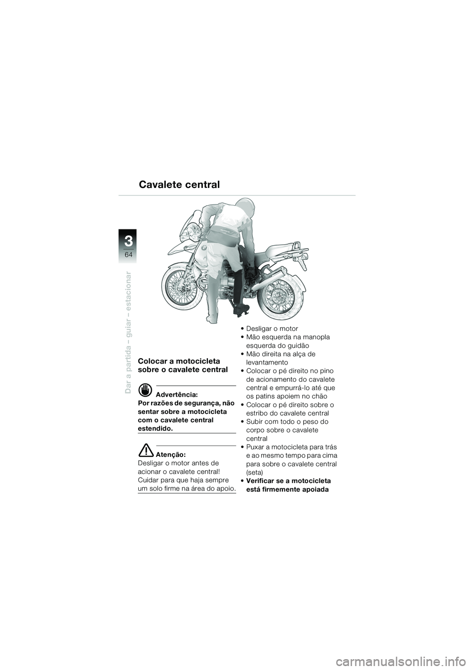 BMW MOTORRAD R 1150 GS 2002  Manual do condutor (in Portuguese) 33
64
Dar a partida – guiar – estacionar
Cavalete central
Colocar a motocicleta 
sobre o cavalete central
d Advertência:
Por razões de segurança, não 
sentar sobre a motocicleta 
com o cavalet