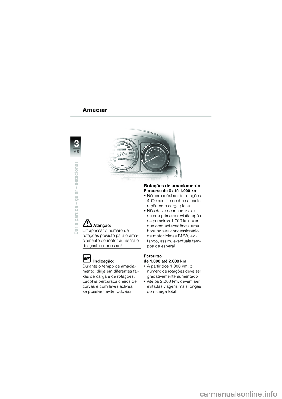 BMW MOTORRAD R 1150 GS 2002  Manual do condutor (in Portuguese) 33
66
Dar a partida – guiar – estacionar
e Atenção:
Ultrapassar o número de 
rotações previsto para o ama-
ciamento do motor aumenta o 
desgaste do mesmo!
L Indicação:
Durante o tempo de am