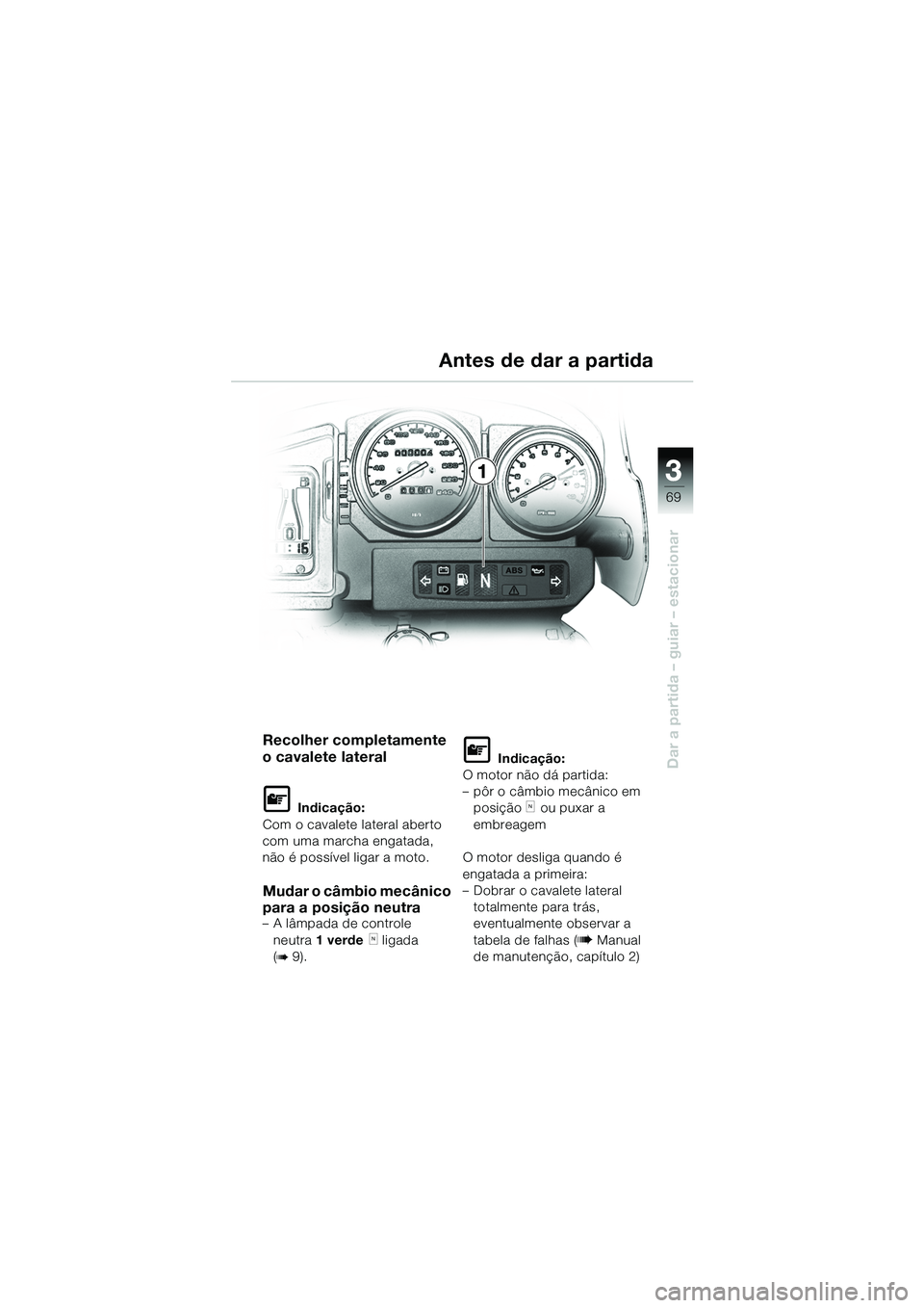 BMW MOTORRAD R 1150 GS 2002  Manual do condutor (in Portuguese) 33
69
Dar a partida – guiar – estacionar
1
Antes de dar a partida
Recolher completamente 
o cavalete lateral
L Indicação:
Com o cavalete lateral aberto 
com uma marcha engatada, 
não é possív