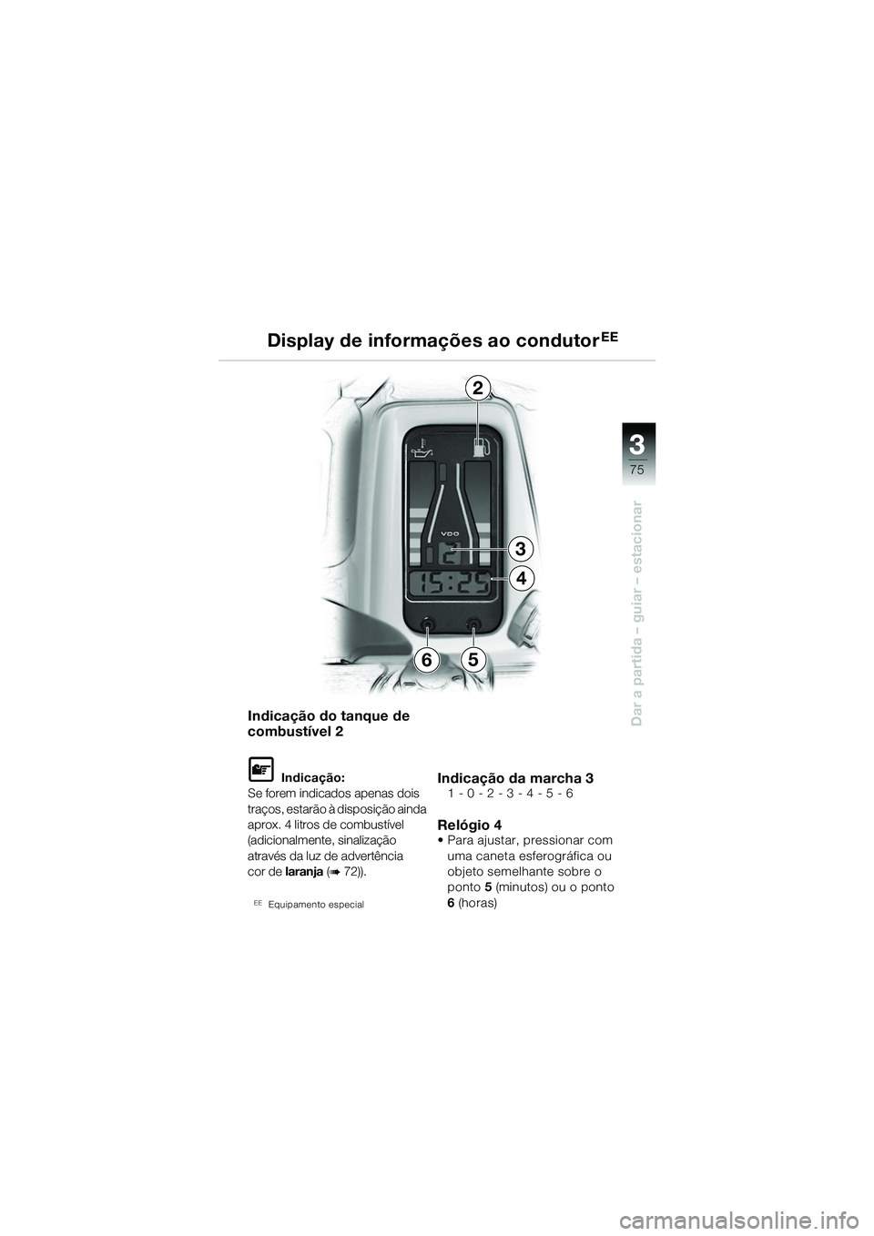 BMW MOTORRAD R 1150 GS 2002  Manual do condutor (in Portuguese) 33
75
Dar a partida – guiar – estacionar
2
3
4
65
Indicação do tanque de 
combustível 2
L Indicação:
Se forem indicados apenas dois 
traços, estarão à disposição ainda 
aprox. 4 litros d