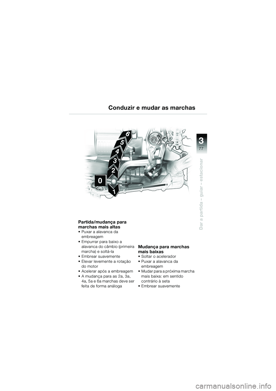 BMW MOTORRAD R 1150 GS 2002  Manual do condutor (in Portuguese) 33
77
Dar a partida – guiar – estacionar
Conduzir e mudar as marchas
Partida/mudança para 
marchas mais altas
• Puxar a alavanca da embreagem
• Empurrar para baixo a  alavanca do câmbio (pri