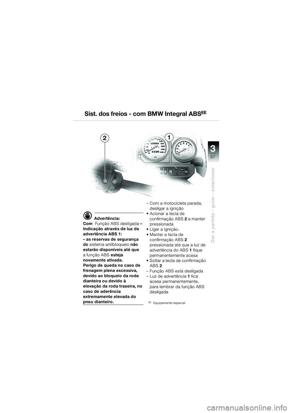 BMW MOTORRAD R 1150 GS 2002 Manual do condutor (in Portuguese) 33
87
Dar a partida – guiar – estacionar
Sist. dos freios - com BMW Integral ABSEE
21
d Advertência:
Com Função ABS desligada –
Indicação através de luz de
advertência ABS 1:
– as BMW MOTORRAD R 1150 GS 2002 Manual do condutor (in Portuguese) 33
87
Dar a partida – guiar – estacionar
Sist. dos freios - com BMW Integral ABSEE
21
d Advertência:
Com Função ABS desligada –
Indicação através de luz de
advertência ABS 1:
– as