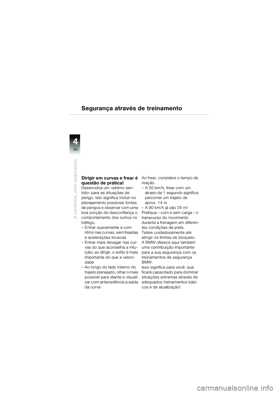 BMW MOTORRAD R 1150 GS 2002 Manual do condutor (in Portuguese) 4
96
A caminho, com segurança
Segurança através de treinamento
Dirigir em curvas e frear é
questão de prática!
Desenvolva um «sétimo sen-
tido» para as situações de
perigo. Isto significa BMW MOTORRAD R 1150 GS 2002 Manual do condutor (in Portuguese) 4
96
A caminho, com segurança
Segurança através de treinamento
Dirigir em curvas e frear é
questão de prática!
Desenvolva um «sétimo sen-
tido» para as situações de
perigo. Isto significa