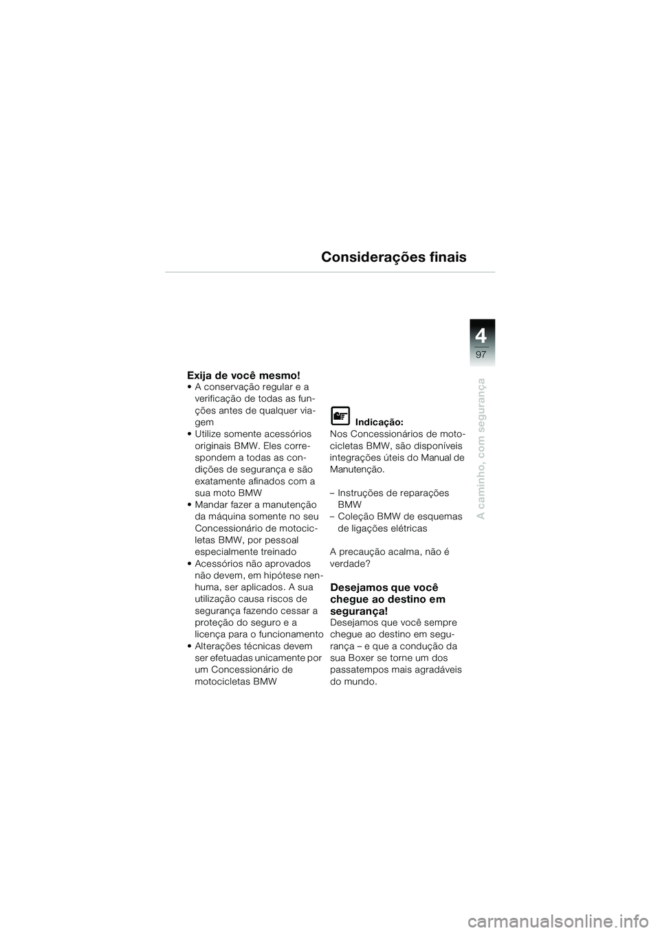 BMW MOTORRAD R 1150 GS 2002 Manual do condutor (in Portuguese) 4
97
A caminho, com segurança
Considerações finais
Exija de você mesmo!• A conservação regular e a verificação de todas as fun-
ções antes de qualquer via-
gem
• Utilize somente acessór BMW MOTORRAD R 1150 GS 2002 Manual do condutor (in Portuguese) 4
97
A caminho, com segurança
Considerações finais
Exija de você mesmo!• A conservação regular e a verificação de todas as fun-
ções antes de qualquer via-
gem
• Utilize somente acessór