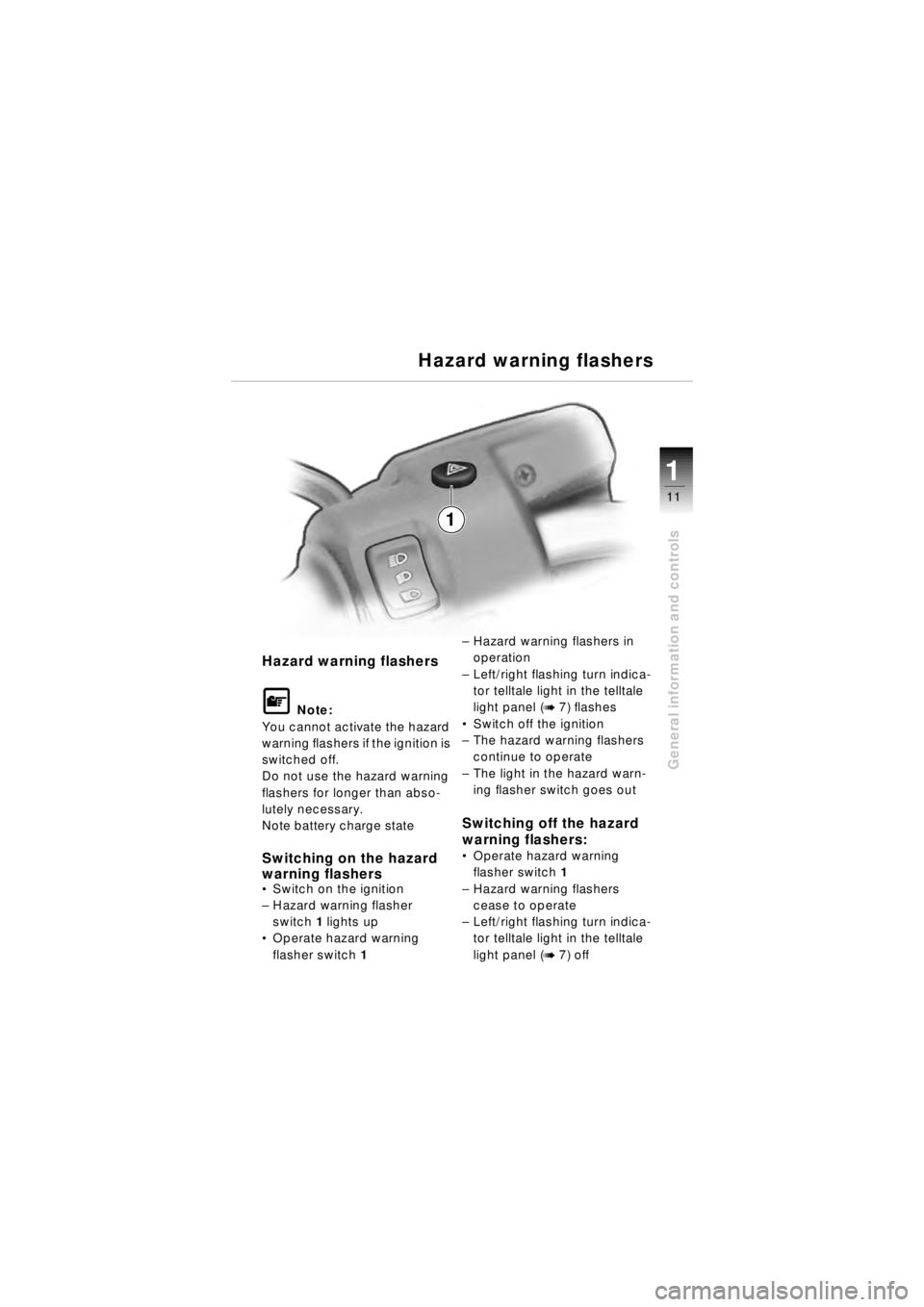 BMW MOTORRAD R 850 R 2003  Riders Manual (in English) 21
11
General information and controls
Hazard warning flashers
\f Note:
You cannot activate the hazard 
warning flashers if the ignition is 
switched off.
Do not use the hazard warning 
flashers for l