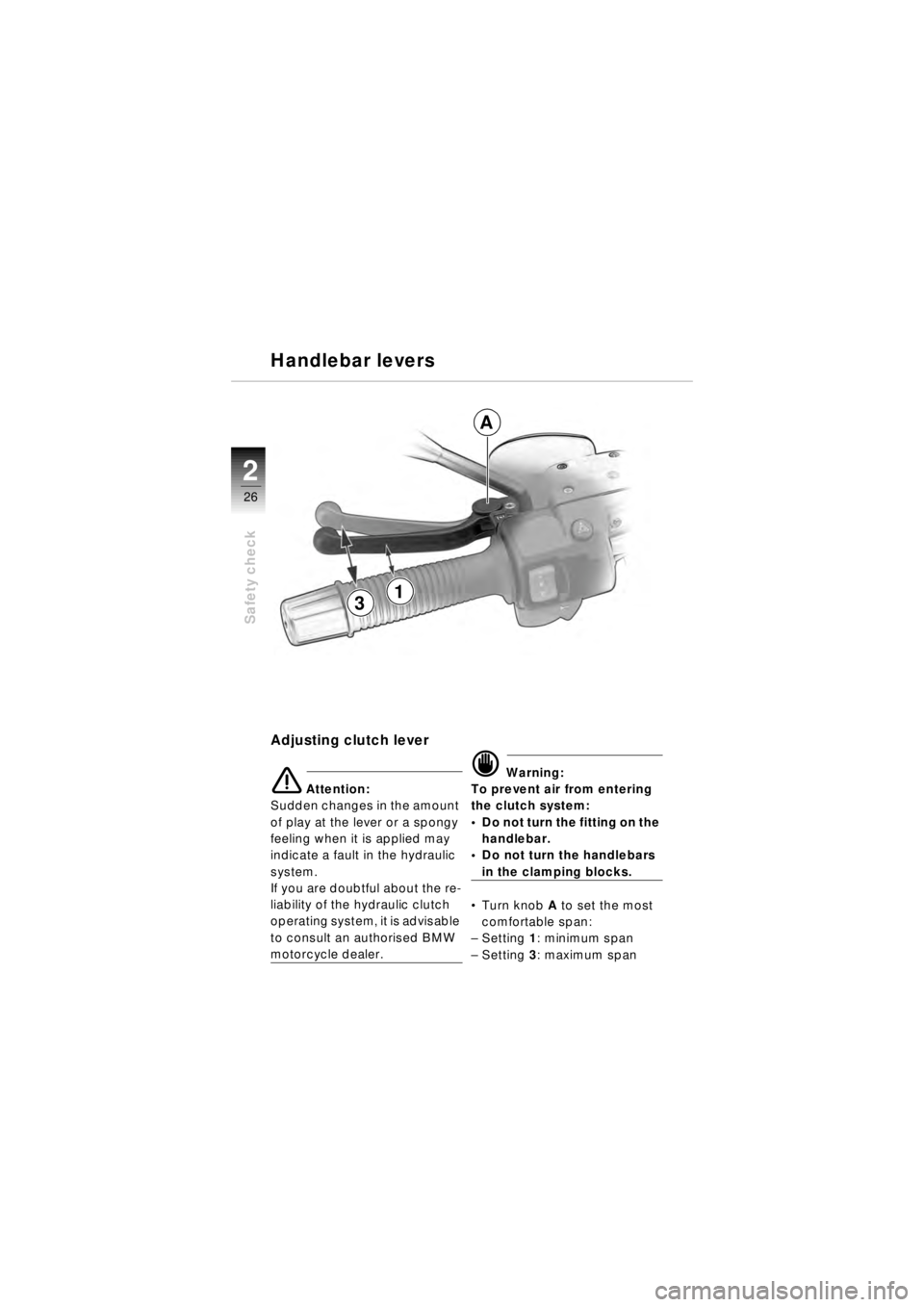 BMW MOTORRAD R 850 R 2003 Riders Manual (in English) 26
Safety check
2
Adjusting clutch lever
e Attention:
Sudden changes in the amount
of play at the lever or a spongy
feeling when it is applied may
indicate a fault in the hydraulic
system.
If you BMW MOTORRAD R 850 R 2003 Riders Manual (in English) 26
Safety check
2
Adjusting clutch lever
e Attention:
Sudden changes in the amount
of play at the lever or a spongy
feeling when it is applied may
indicate a fault in the hydraulic
system.
If you