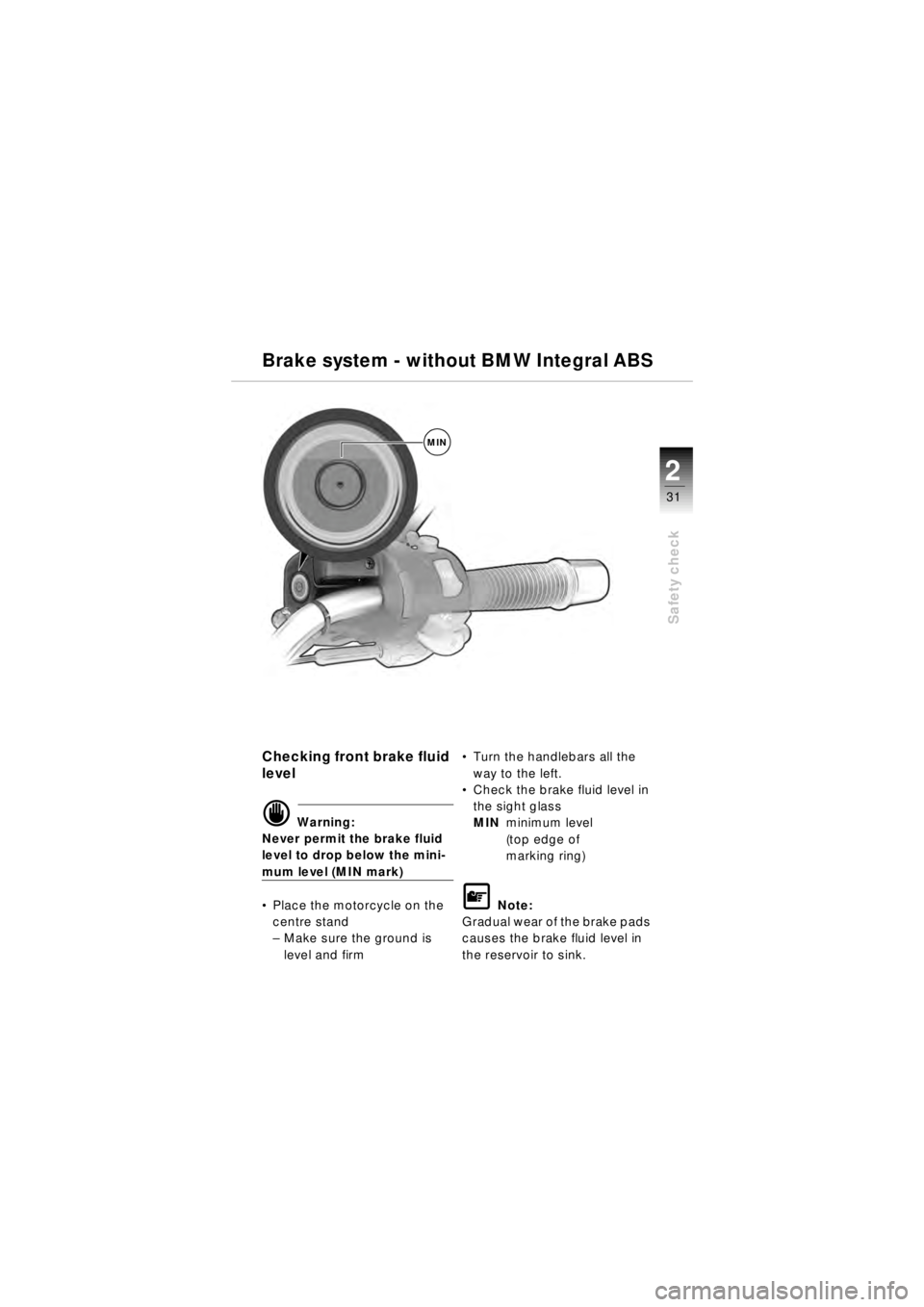 BMW MOTORRAD R 850 R 2003 Riders Manual (in English) 31
Safety check
2
Checking front brake fluid
level
d Warning:
Never permit the brake fluid
level to drop below the mini-
mum level (MIN mark)
Place the motorcycle on the
centre stand
–Make sure BMW MOTORRAD R 850 R 2003 Riders Manual (in English) 31
Safety check
2
Checking front brake fluid
level
d Warning:
Never permit the brake fluid
level to drop below the mini-
mum level (MIN mark)
Place the motorcycle on the
centre stand
–Make sure