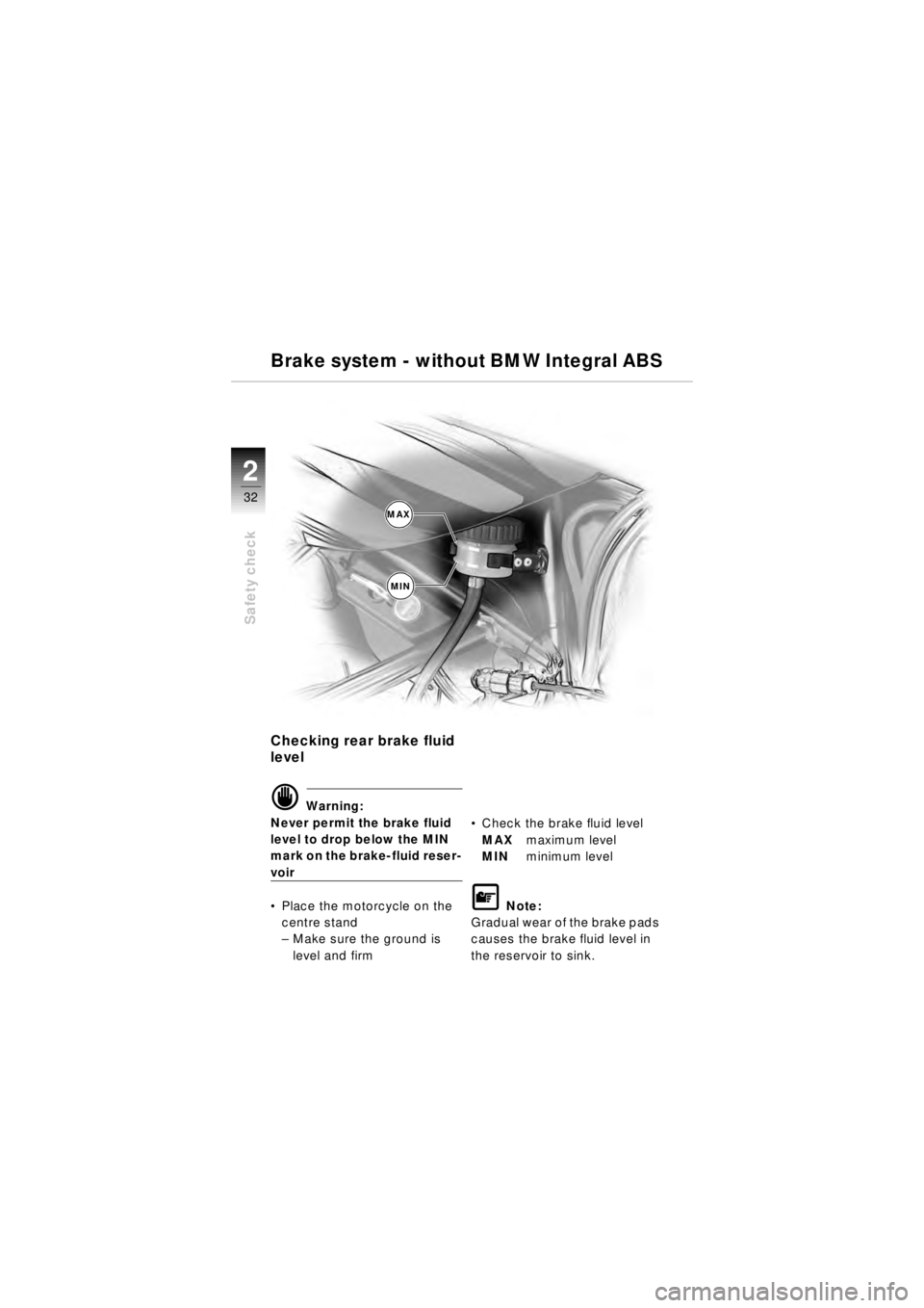 BMW MOTORRAD R 850 R 2003  Riders Manual (in English) 32
Safety check
2
Checking rear brake fluid 
level
d Warning:
Never permit the brake fluid 
level to drop below the MIN 
mark on the brake-fluid reser-
voir
 Place the motorcycle on the 
centre stand