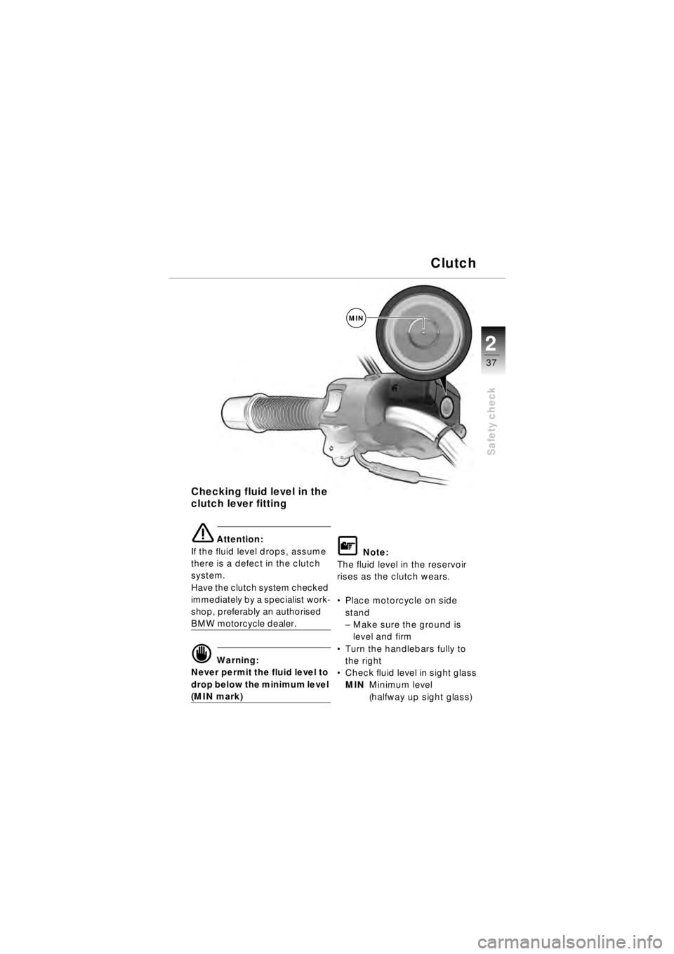 BMW MOTORRAD R 850 R 2003  Riders Manual (in English) 37
Safety check
2
MIN
Checking fluid level in the 
clutch lever fitting
e Attention:
If the fluid level drops, assume 
there is a defect in the clutch 
system. 
Have the clutch system checked 
immedia