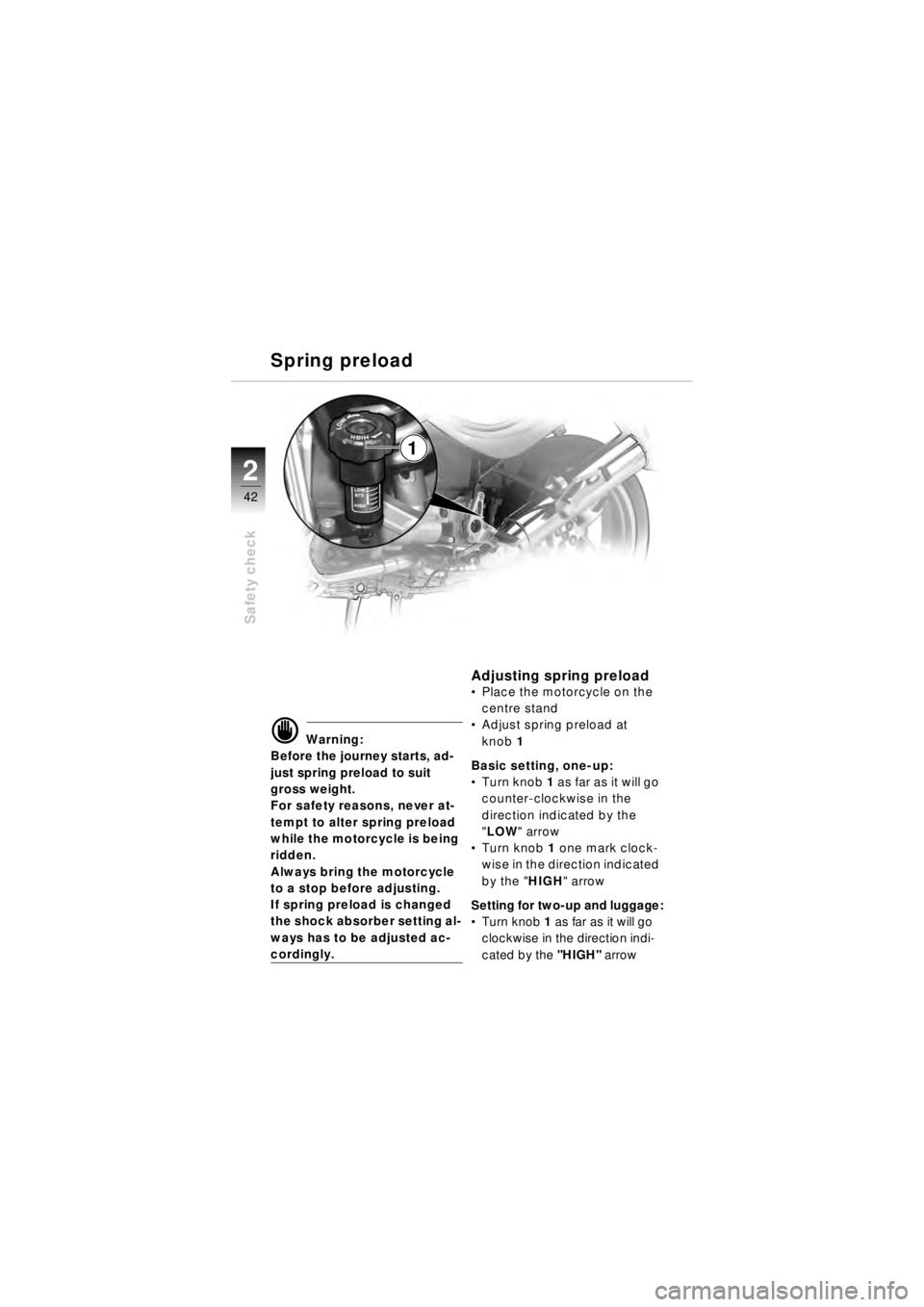 BMW MOTORRAD R 850 R 2003 Riders Manual (in English) 42
Safety check
2
1
d Warning:
Before the journey starts, ad-
just spring preload to suit
gross weight.
For safety reasons, never at-
tempt to alter spring preload
while the motorcycle is being
ri BMW MOTORRAD R 850 R 2003 Riders Manual (in English) 42
Safety check
2
1
d Warning:
Before the journey starts, ad-
just spring preload to suit
gross weight.
For safety reasons, never at-
tempt to alter spring preload
while the motorcycle is being
ri