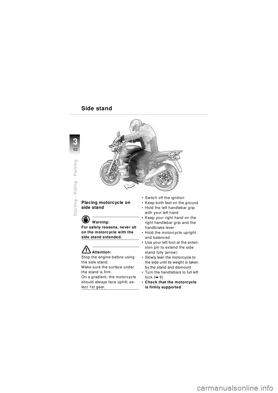 BMW MOTORRAD R 850 R 2003 Riders Manual (in English) 52
Starting - Riding - Parking
3
Placing motorcycle on
side stand
d Warning:
For safety reasons, never sit
on the motorcycle with the
side stand extended.
e Attention:
Stop the engine before using BMW MOTORRAD R 850 R 2003 Riders Manual (in English) 52
Starting - Riding - Parking
3
Placing motorcycle on
side stand
d Warning:
For safety reasons, never sit
on the motorcycle with the
side stand extended.
e Attention:
Stop the engine before using