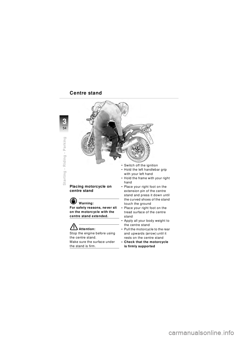 BMW MOTORRAD R 850 R 2003  Riders Manual (in English) 54
Starting - Riding - Parking
3
Placing motorcycle on
centre stand
d Warning:
For safety reasons, never sit 
on the motorcycle with the 
centre stand extended.
e Attention:
Stop the engine before usi