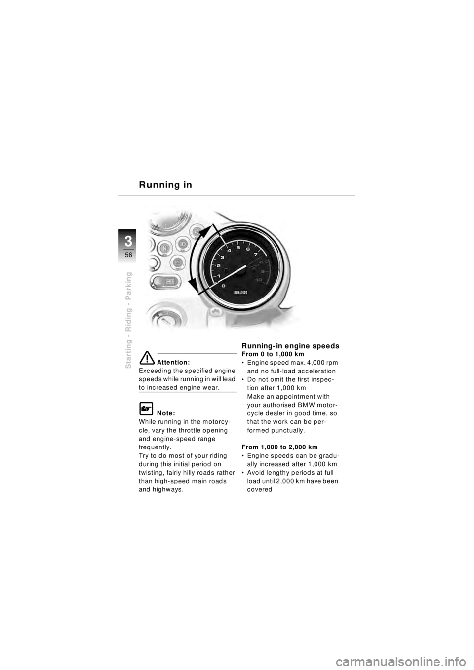 BMW MOTORRAD R 850 R 2003  Riders Manual (in English) 56
Starting - Riding - Parking
3
e Attention:
Exceeding the specified engine 
speeds while running in will lead 
to increased engine wear.
\f Note:
While running in the motorcy-
cle, vary the throttle